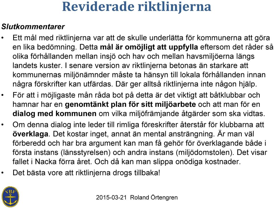 I senare version av riktlinjerna betonas än starkare att kommunernas miljönämnder måste ta hänsyn till lokala förhållanden innan några förskrifter kan utfärdas.