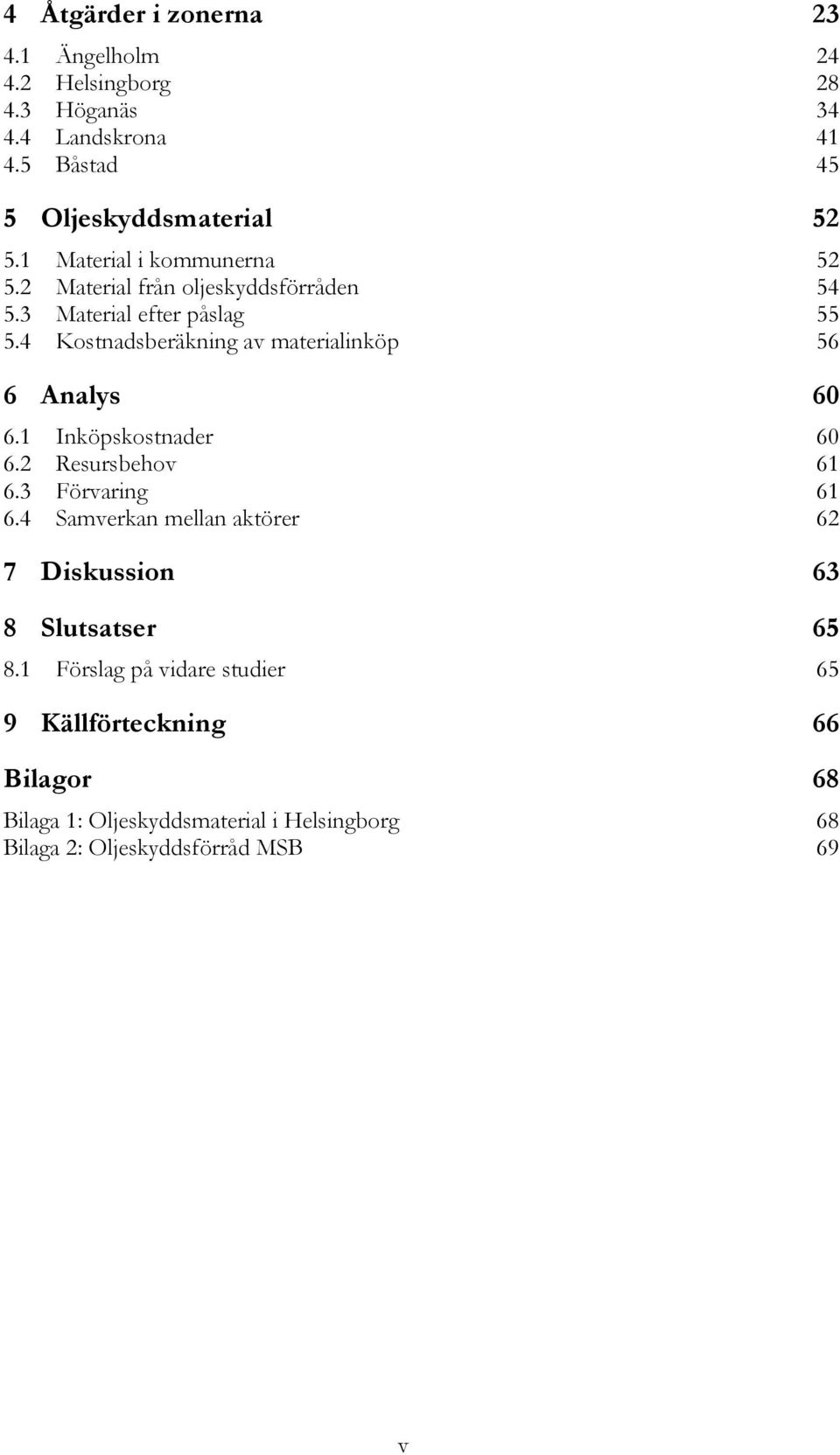 4 Kostnadsberäkning av materialinköp 56 6 Analys 60 6.1 Inköpskostnader 60 6.2 Resursbehov 61 6.3 Förvaring 61 6.