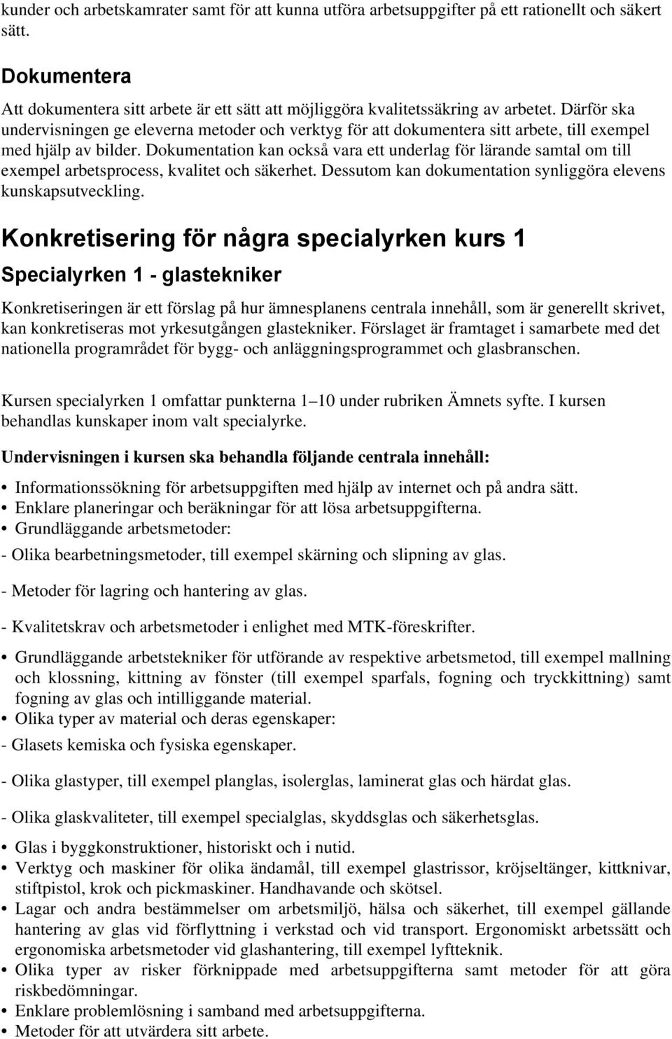 Dokumentation kan också vara ett underlag för lärande samtal om till exempel arbetsprocess, kvalitet och säkerhet. Dessutom kan dokumentation synliggöra elevens kunskapsutveckling.