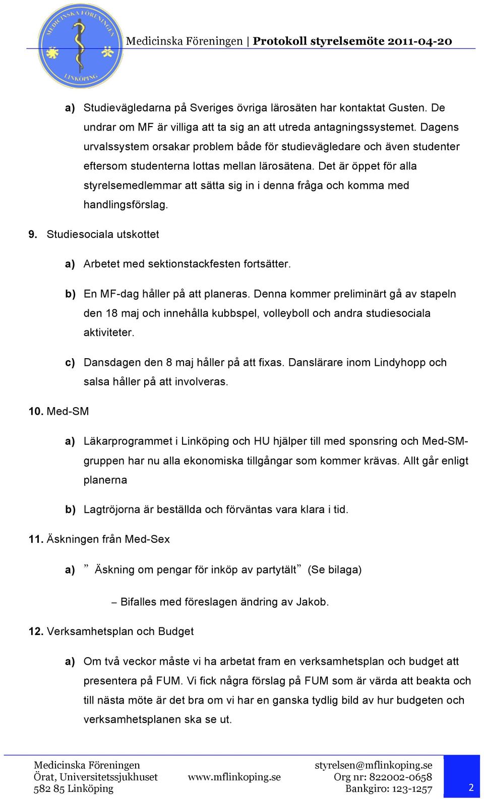 Det är öppet för alla styrelsemedlemmar att sätta sig in i denna fråga och komma med handlingsförslag. 9. Studiesociala utskottet a) Arbetet med sektionstackfesten fortsätter.