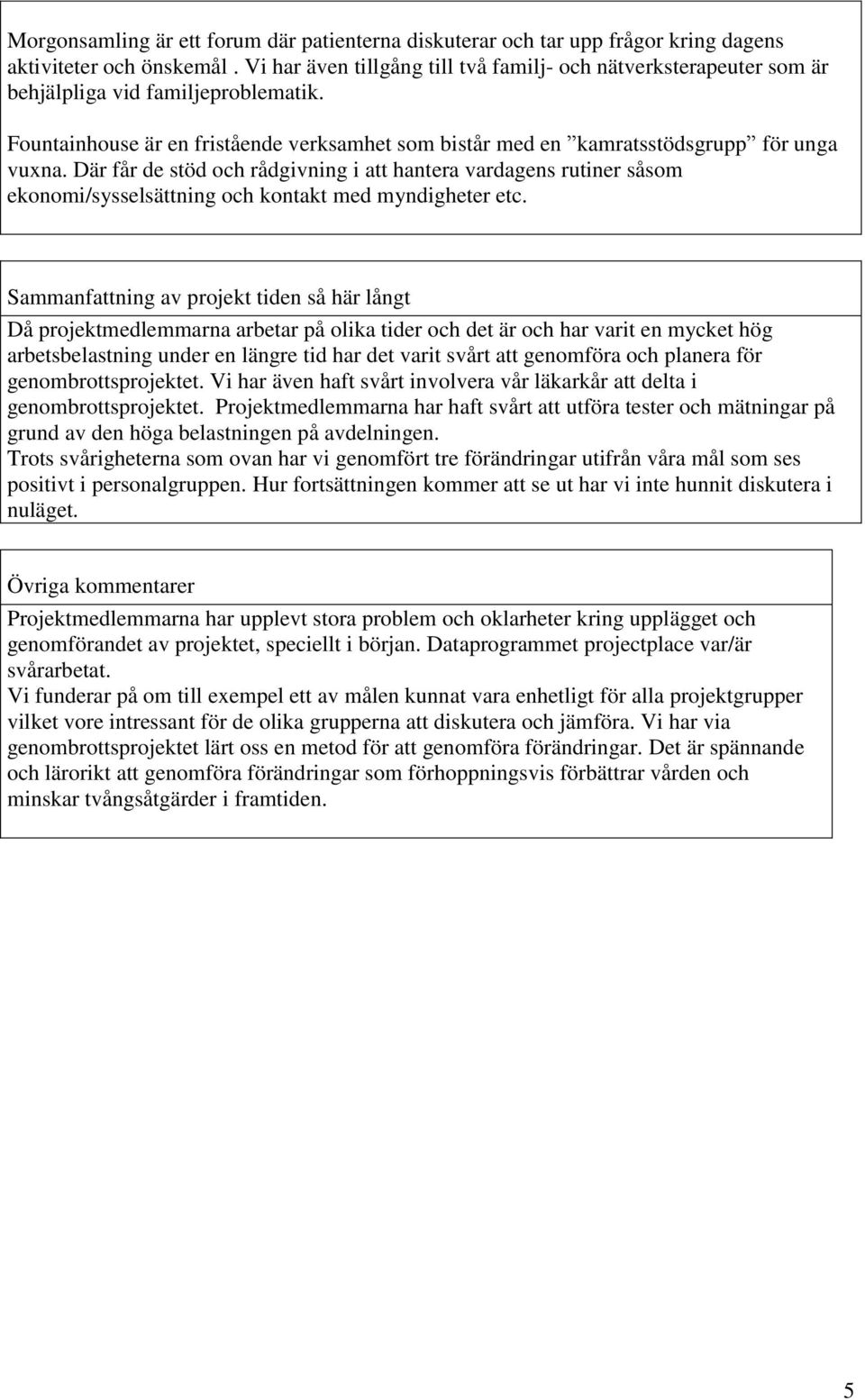 Där får de stöd och rådgivning i att hantera vardagens rutiner såsom ekonomi/sysselsättning och kontakt med myndigheter etc.