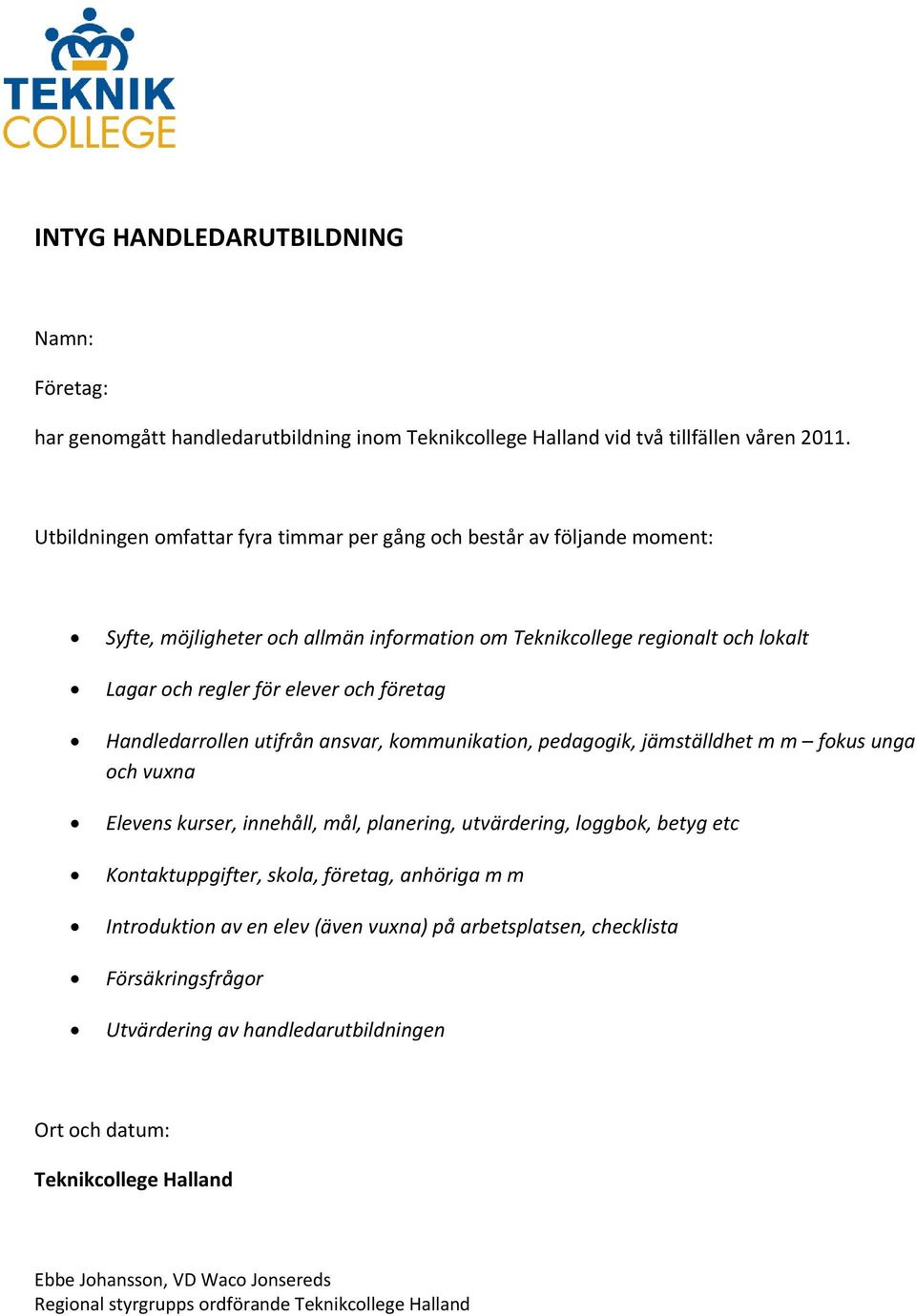 Handledarrollen utifrån ansvar, kommunikation, pedagogik, jämställdhet m m fokus unga och vuxna Elevens kurser, innehåll, mål, planering, utvärdering, loggbok, betyg etc Kontaktuppgifter, skola,