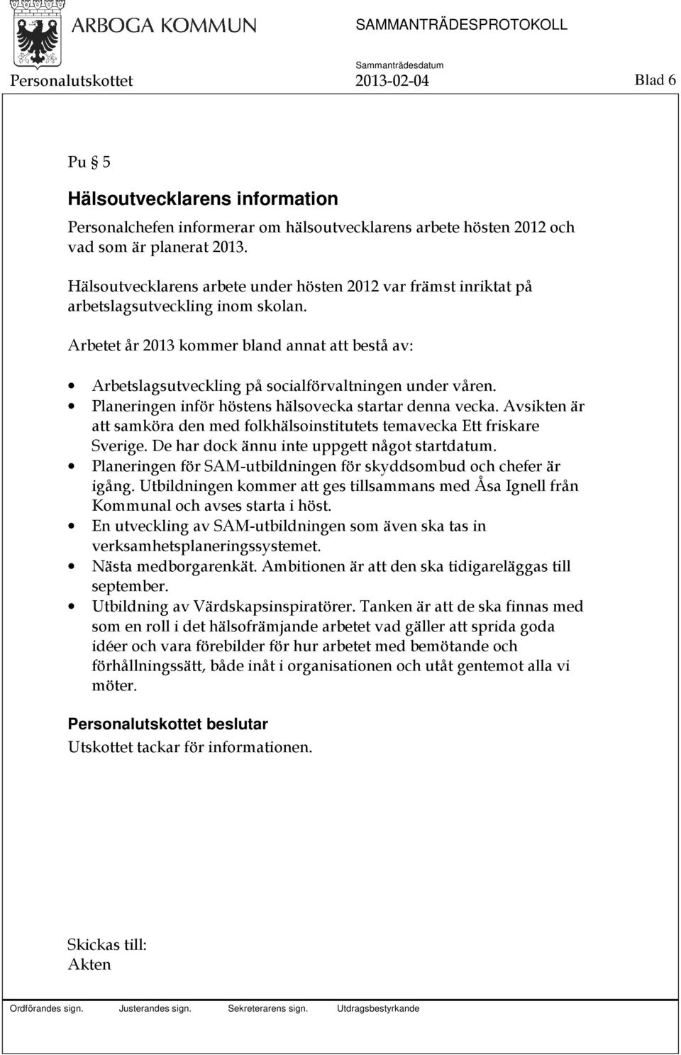 Arbetet år 2013 kommer bland annat att bestå av: Arbetslagsutveckling på socialförvaltningen under våren. Planeringen inför höstens hälsovecka startar denna vecka.