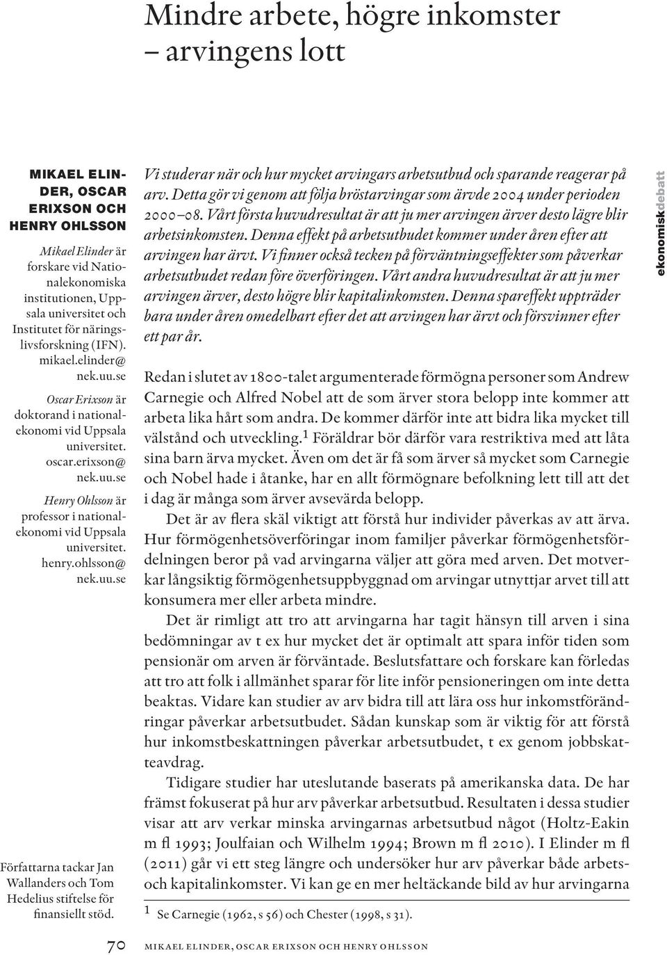 henry.ohlsson@ nek.uu.se Författarna tackar Jan Wallanders och Tom Hedelius stiftelse för finansiellt stöd. Vi studerar när och hur mycket arvingars arbetsutbud och sparande reagerar på arv.