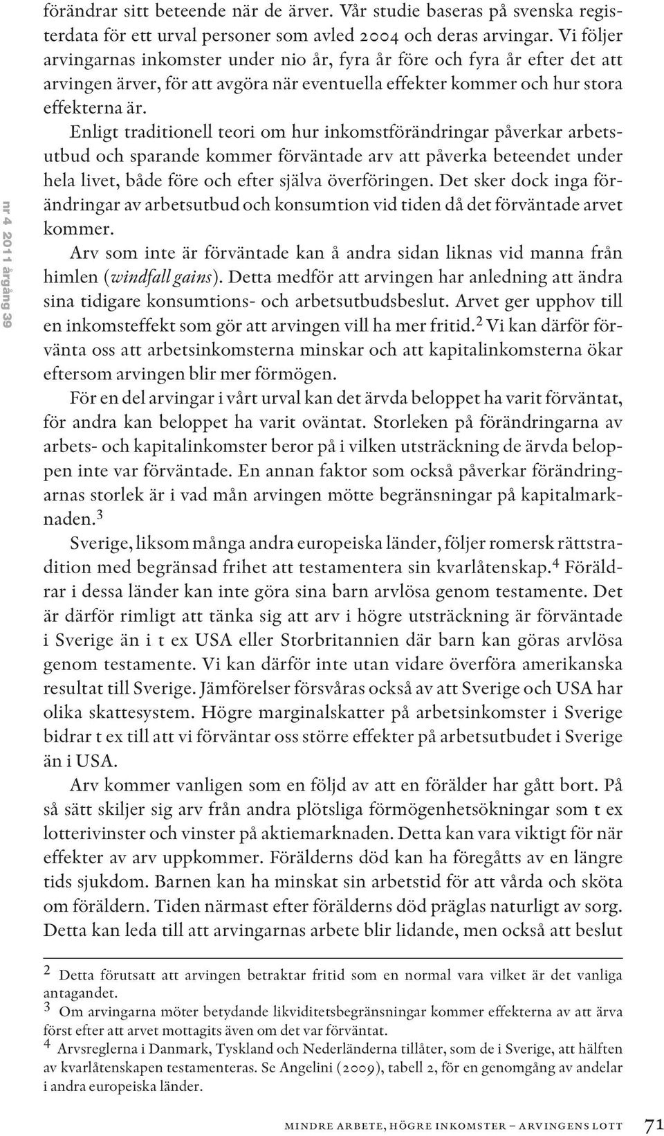 Enligt traditionell teori om hur inkomstförändringar påverkar arbetsutbud och sparande kommer förväntade arv att påverka beteendet under hela livet, både före och efter själva överföringen.