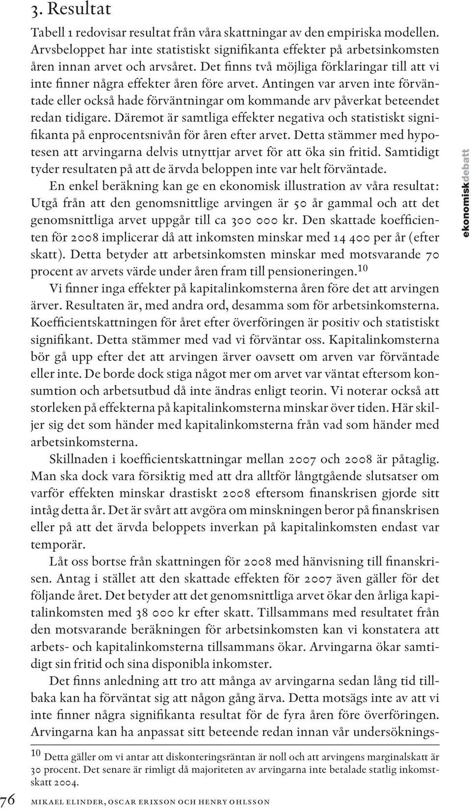 Antingen var arven inte förväntade eller också hade förväntningar om kommande arv påverkat beteendet redan tidigare.