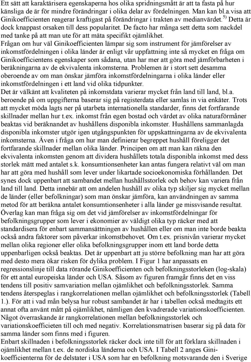 Frågan om hur väl Ginikoefficienten lämpar sig som instrument för jämförelser av inkomstfördelningen i olika länder är enligt vår uppfattning inte så mycket en fråga om Ginikoefficientens egenskaper