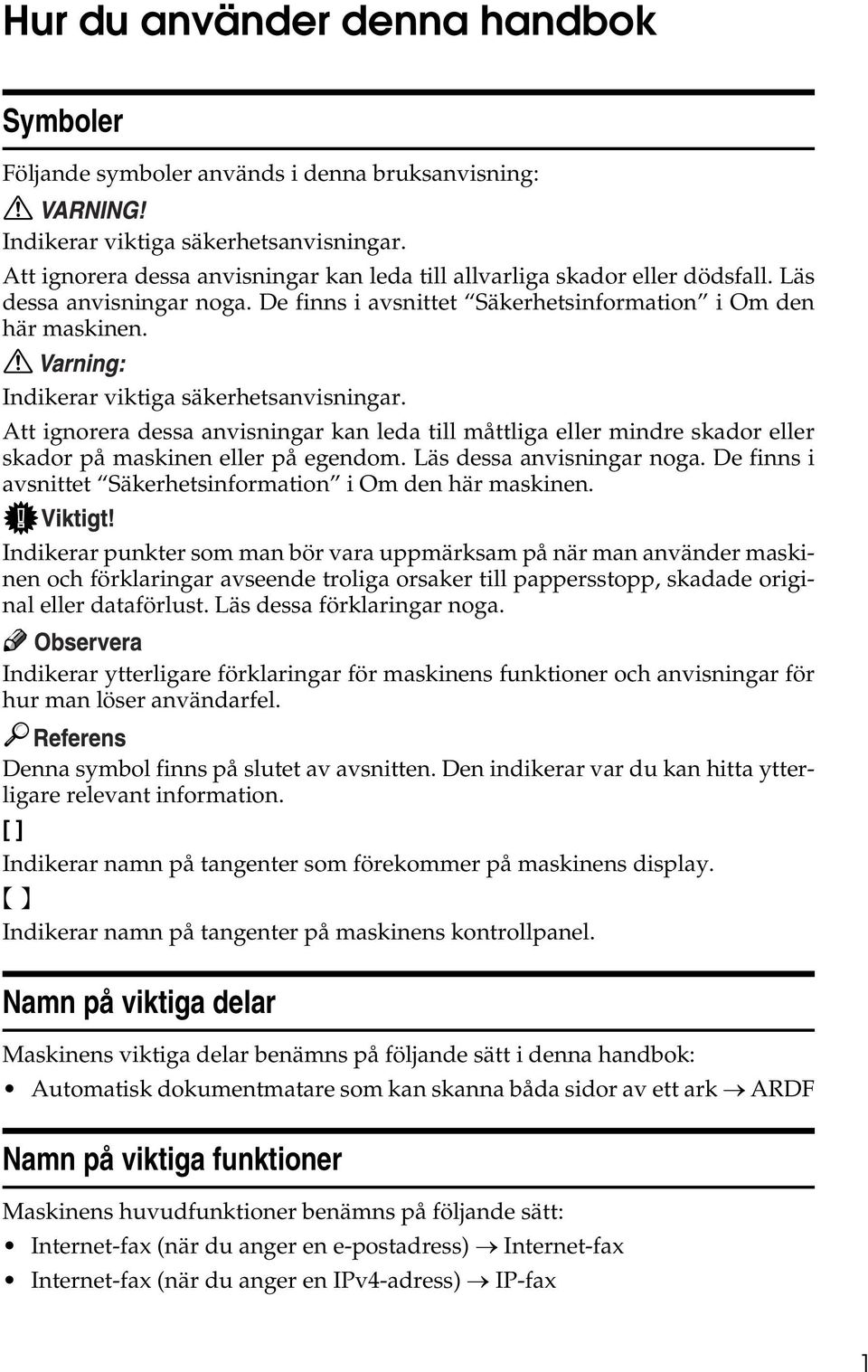 Indikerar viktiga säkerhetsanvisningar. Att ignorera dessa anvisningar kan leda till måttliga eller mindre skador eller skador på maskinen eller på egendom. Läs dessa anvisningar noga.