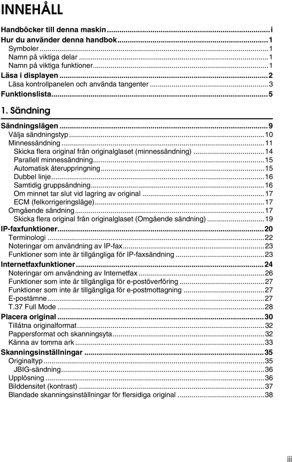 ..11 Skicka flera original från originalglaset (minnessändning)...14 Parallell minnessändning...15 Automatisk återuppringning...15 Dubbel linje...16 Samtidig gruppsändning.