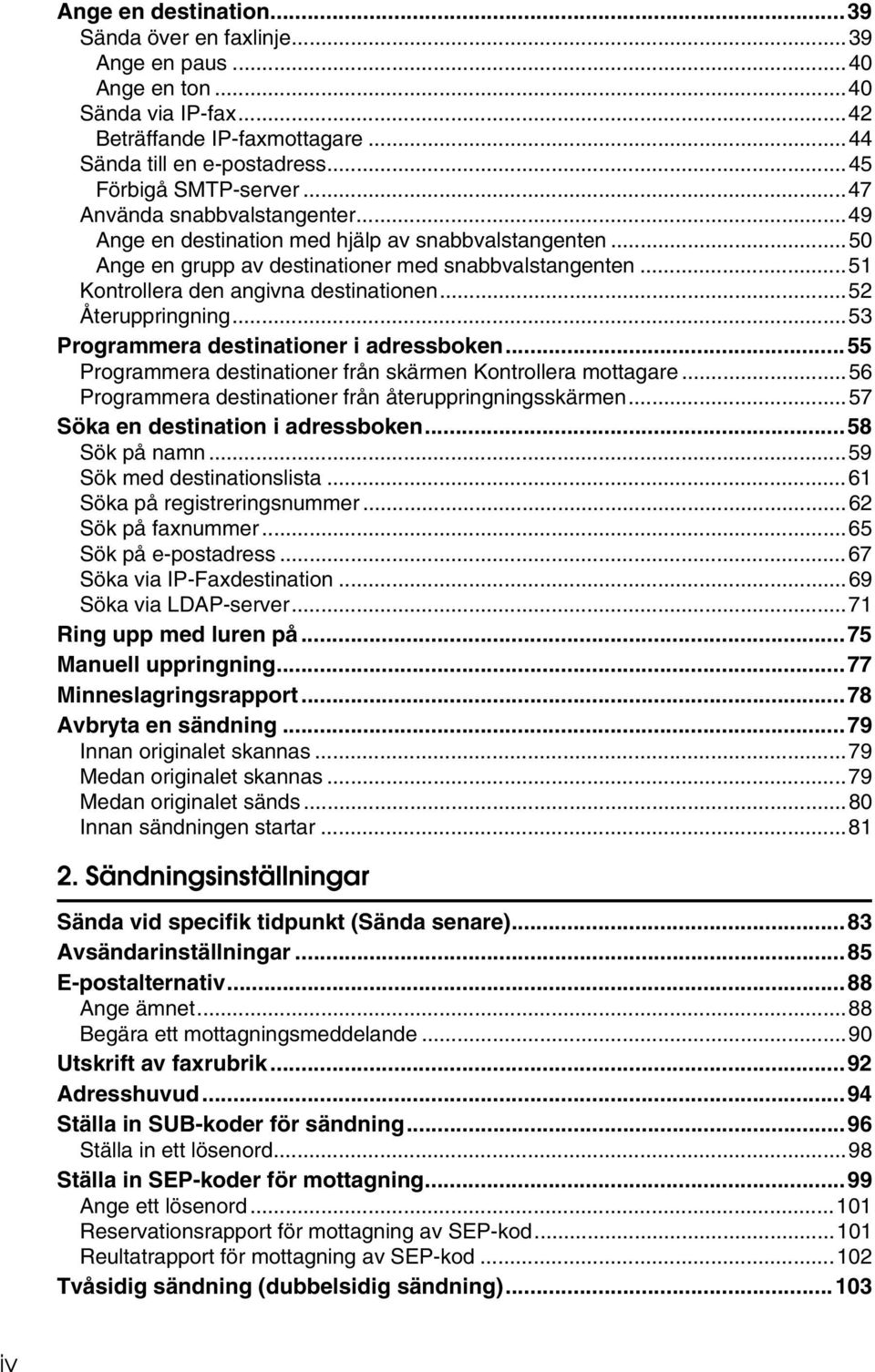 ..52 Återuppringning...53 Programmera destinationer i adressboken...55 Programmera destinationer från skärmen Kontrollera mottagare...56 Programmera destinationer från återuppringningsskärmen.