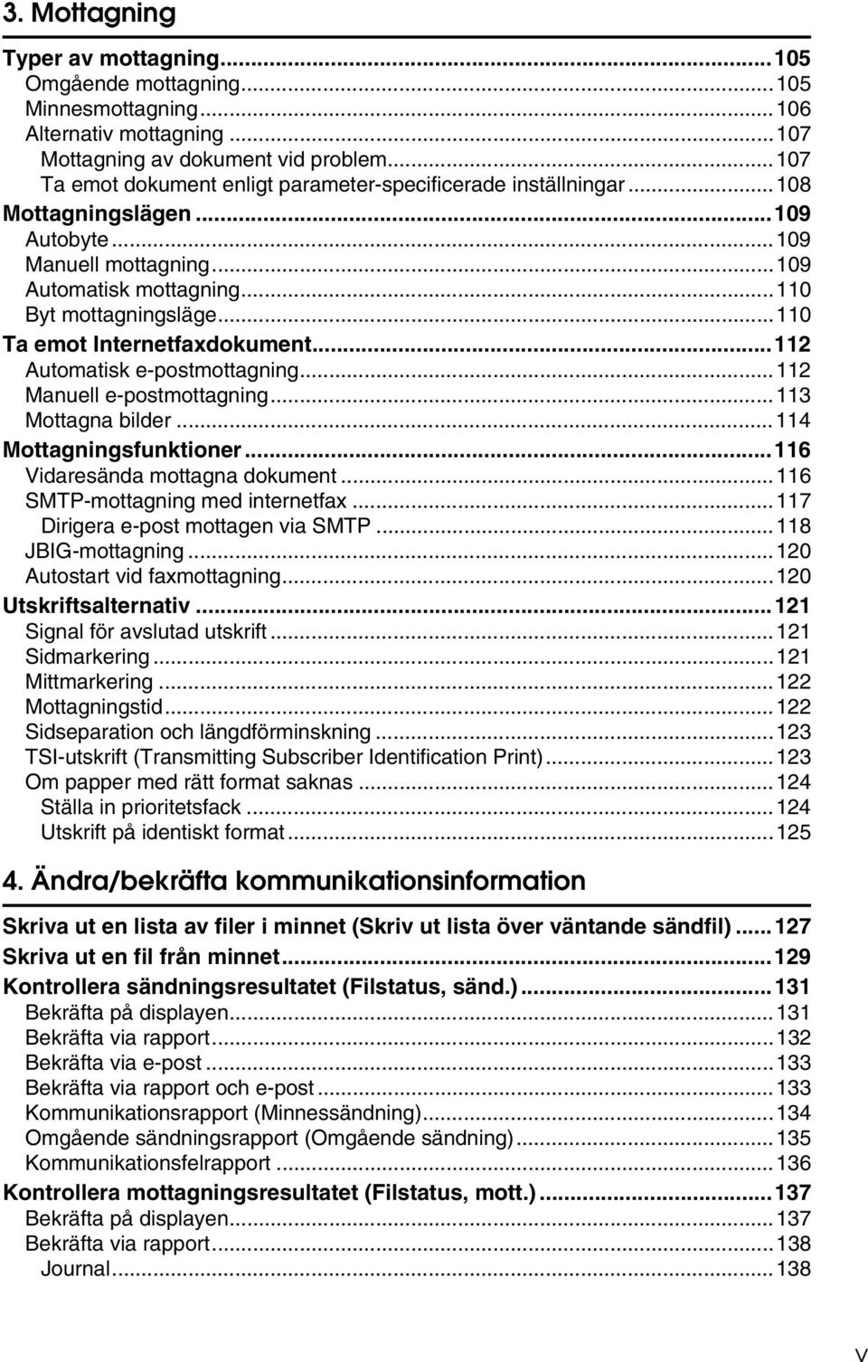 ..110 Ta emot Internetfaxdokument...112 Automatisk e-postmottagning...112 Manuell e-postmottagning...113 Mottagna bilder...114 Mottagningsfunktioner...116 Vidaresända mottagna dokument.