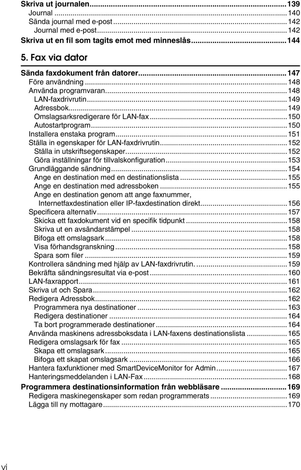 ..151 Ställa in egenskaper för LAN-faxdrivrutin...152 Ställa in utskriftsegenskaper...152 Göra inställningar för tillvalskonfiguration...153 Grundläggande sändning.