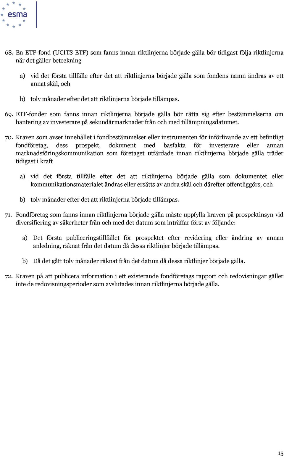 ETF-fonder som fanns innan riktlinjerna började gälla bör rätta sig efter bestämmelserna om hantering av investerare på sekundärmarknader från och med tillämpningsdatumet. 70.