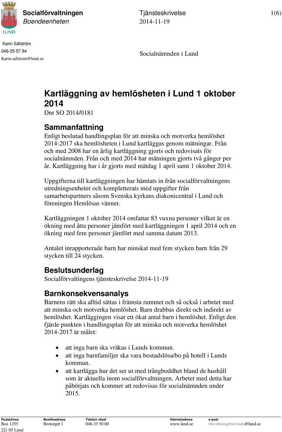 i Lund kartläggas genom mätningar. Från och med 2008 har en årlig kartläggning gjorts och redovisats för socialnämnden. Från och med 2014 har mätningen gjorts två gånger per år.