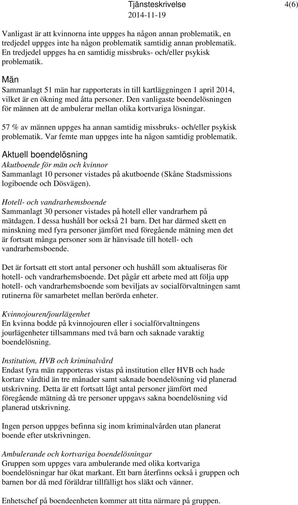 Den vanligaste boendelösningen för männen att de ambulerar mellan olika kortvariga lösningar. 57 % av männen uppges ha annan samtidig missbruks- och/eller psykisk problematik.