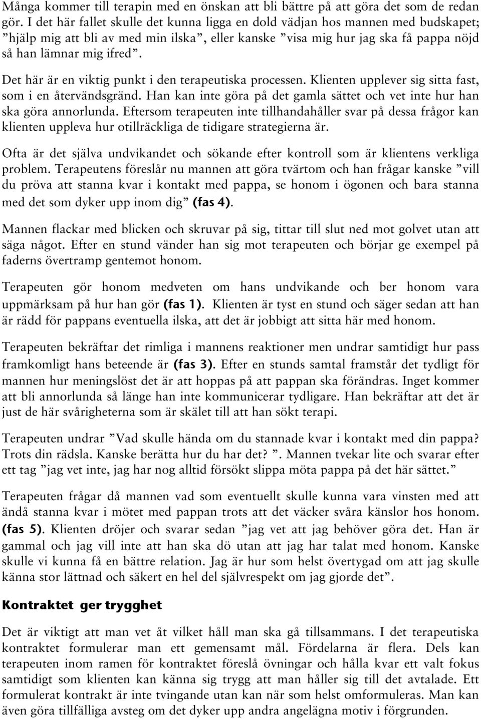 Det här är en viktig punkt i den terapeutiska processen. Klienten upplever sig sitta fast, som i en återvändsgränd. Han kan inte göra på det gamla sättet och vet inte hur han ska göra annorlunda.