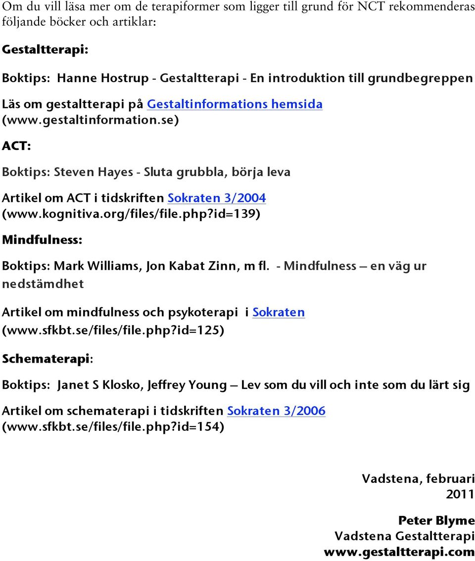 kognitiva.org/files/file.php?id=139) Mindfulness: Boktips: Mark Williams, Jon Kabat Zinn, m fl. - Mindfulness en väg ur nedstämdhet Artikel om mindfulness och psykoterapi i Sokraten (www.sfkbt.