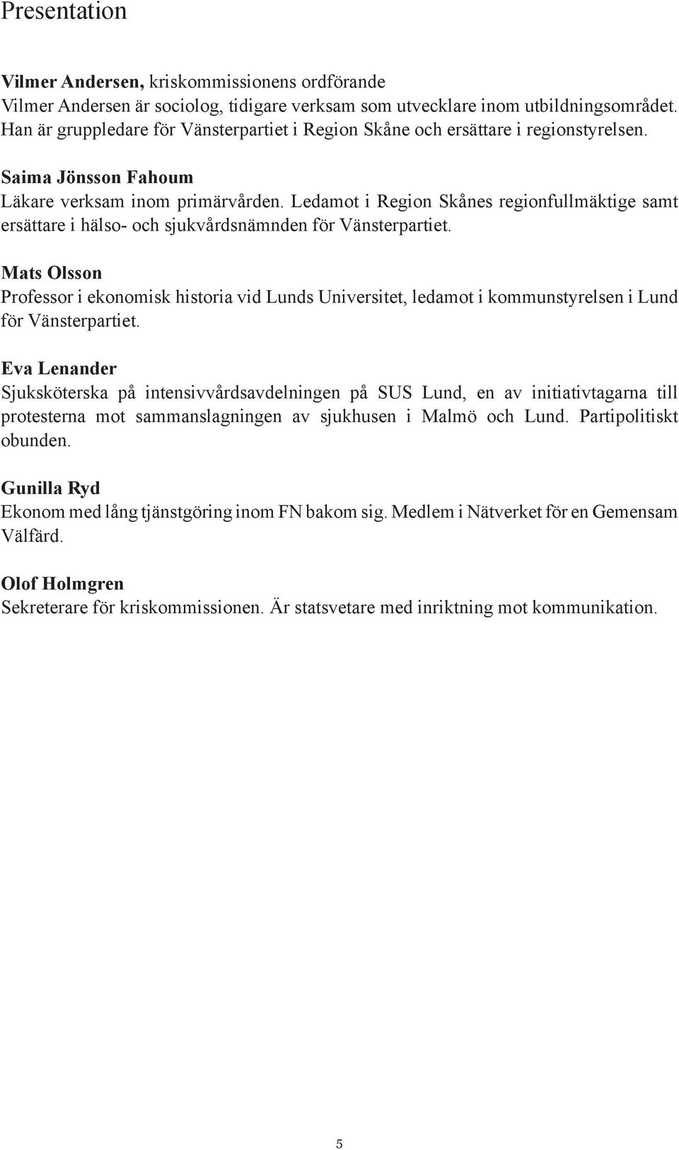 Ledamot i Region Skånes regionfullmäktige samt ersättare i hälso- och sjukvårdsnämnden för Vänsterpartiet.