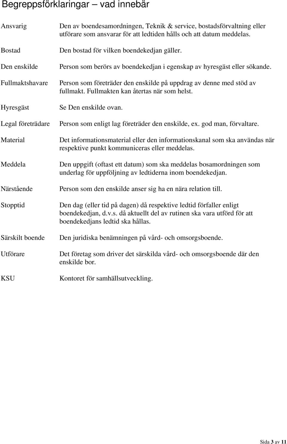 Person som berörs av boendekedjan i egenskap av hyresgäst eller sökande. Person som företräder den enskilde på uppdrag av denne med stöd av fullmakt. Fullmakten kan återtas när som helst.