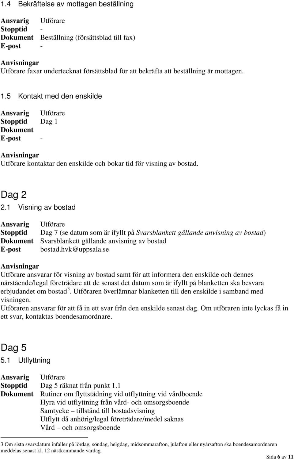 1 Visning av bostad Stopptid Dag 7 (se datum som är ifyllt på Svarsblankett gällande anvisning av bostad) Dokument Svarsblankett gällande anvisning av bostad Utförare ansvarar för visning av bostad