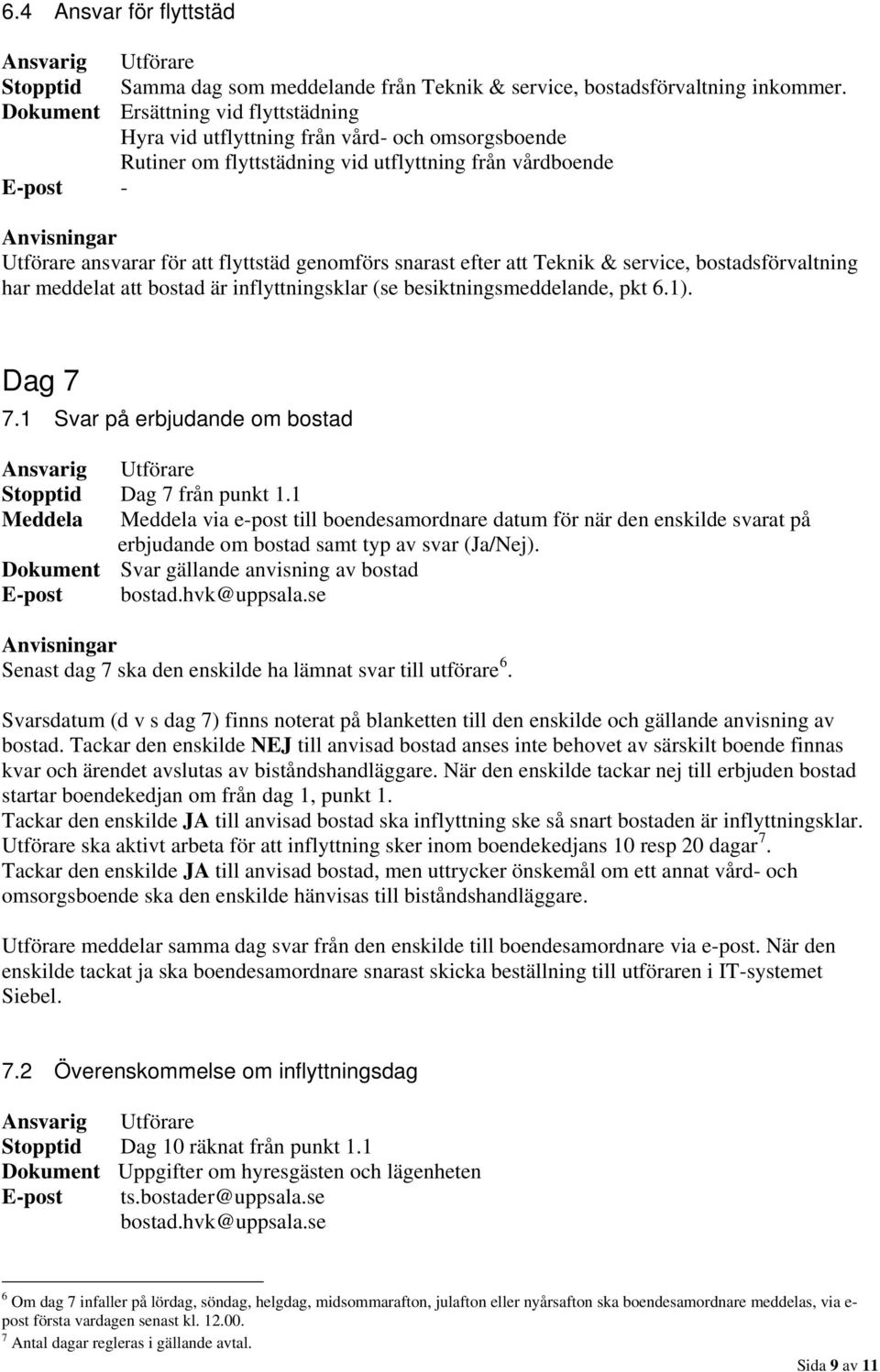 efter att Teknik & service, bostadsförvaltning har meddelat att bostad är inflyttningsklar (se besiktningsmeddelande, pkt 6.1). Dag 7 7.1 Svar på erbjudande om bostad Stopptid Dag 7 från punkt 1.