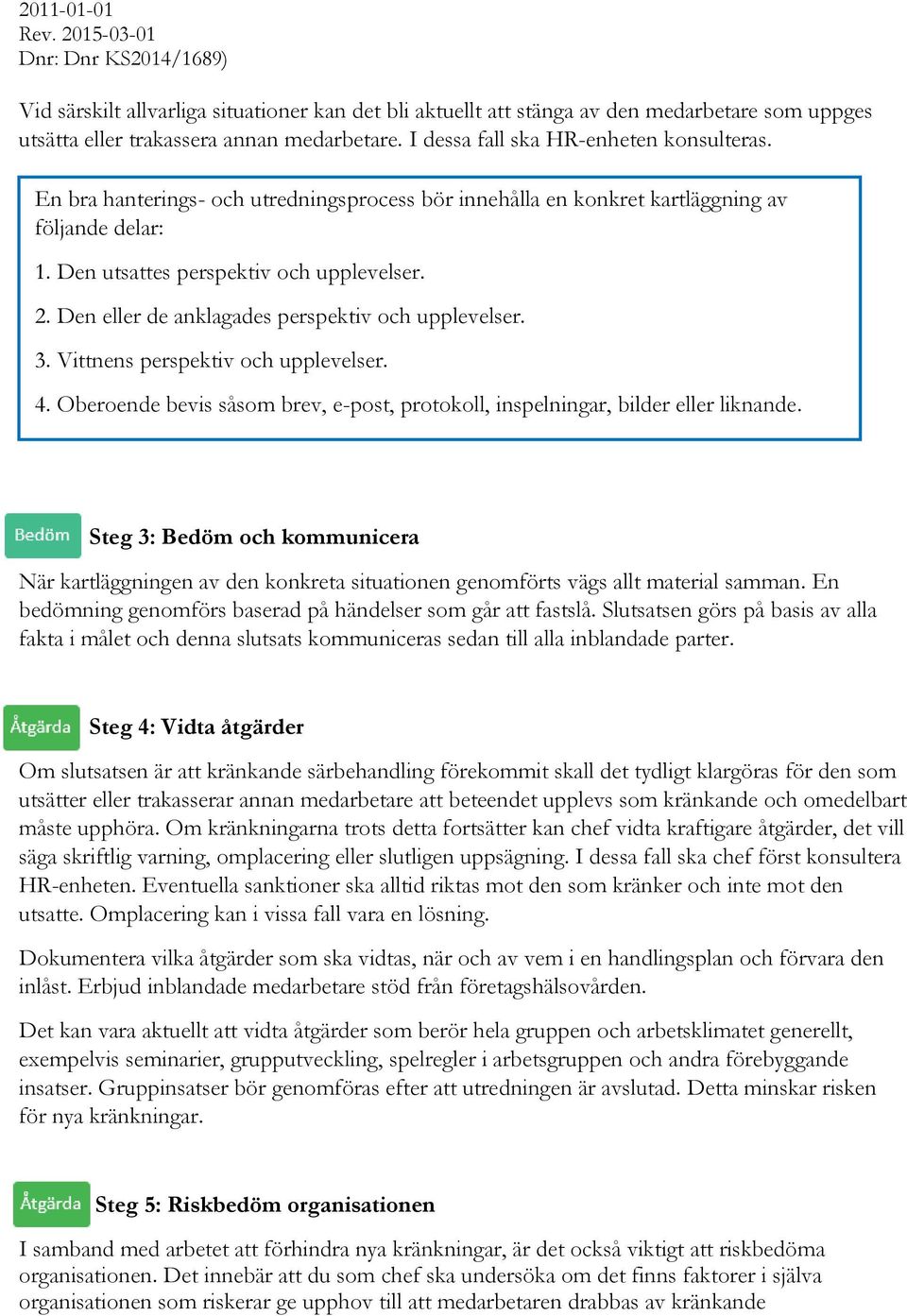 Vittnens perspektiv och upplevelser. 4. Oberoende bevis såsom brev, e-post, protokoll, inspelningar, bilder eller liknande.