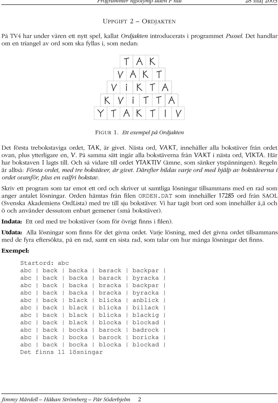 På samma sätt ingår alla bokstäverna från VAKT i nästa ord, VIKTA. Här har bokstaven I lagts till. Och så vidare till ordet YTAKTIV (ämne, som sänker ytspänningen).