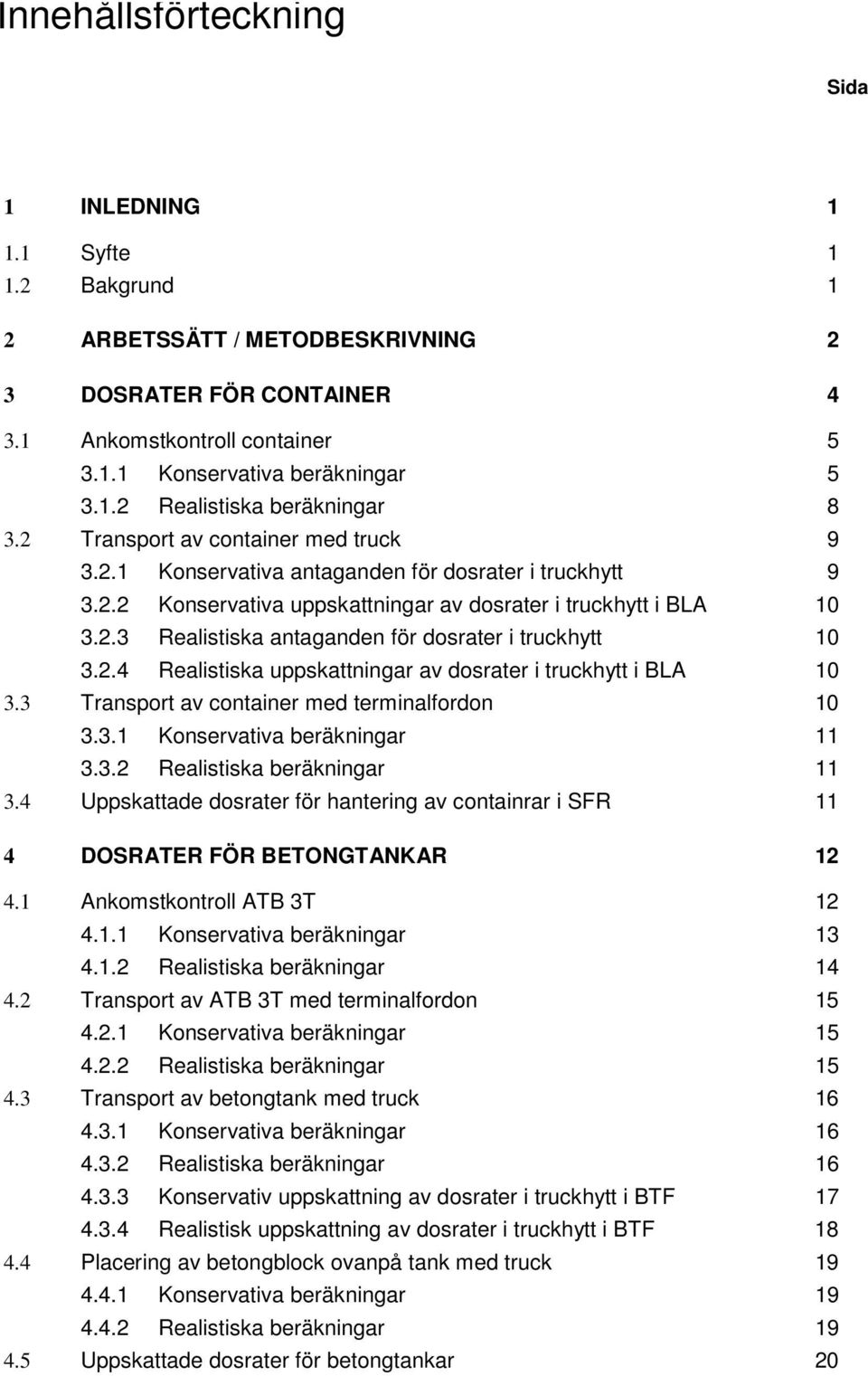 2.4 Realistiska uppskattningar av dosrater i truckhytt i BLA 3.3 Transport av container med terminalfordon 3.3.1 Konservativa beräkningar 11 3.3.2 Realistiska beräkningar 11 3.