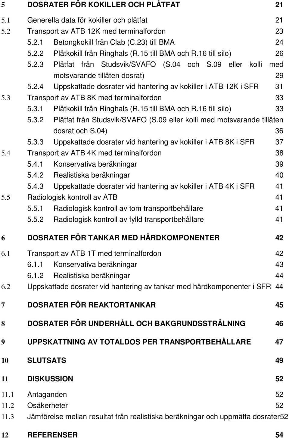 3 Transport av ATB 8K med terminalfordon 33 5.3.1 Plåtkokill från Ringhals (R.15 till BMA och R.16 till silo) 33 5.3.2 Plåtfat från Studsvik/SVAFO (S.