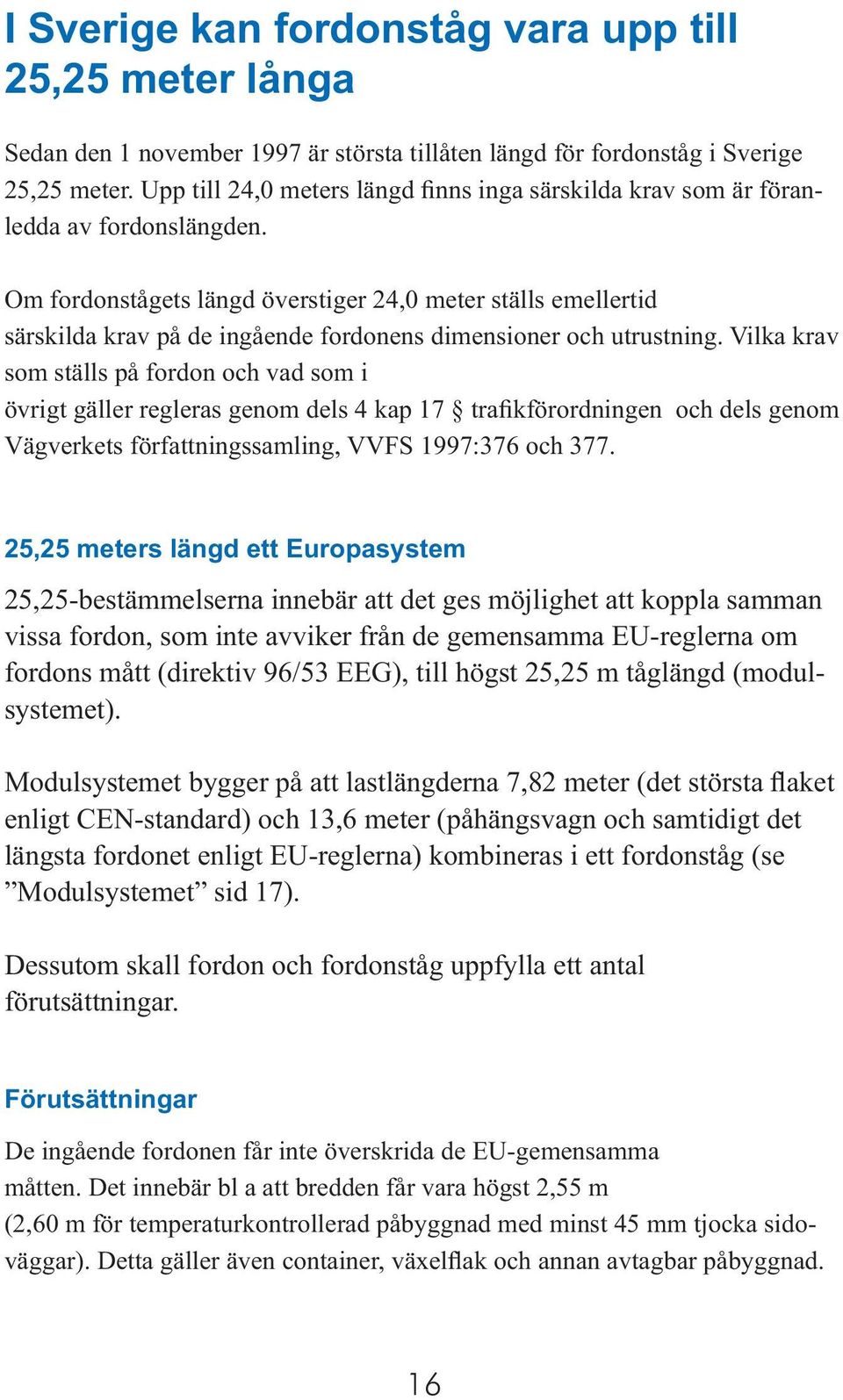 Om fordonstågets längd överstiger 24,0 meter ställs emellertid särskilda krav på de ingående for don ens dimensioner och utrustning.