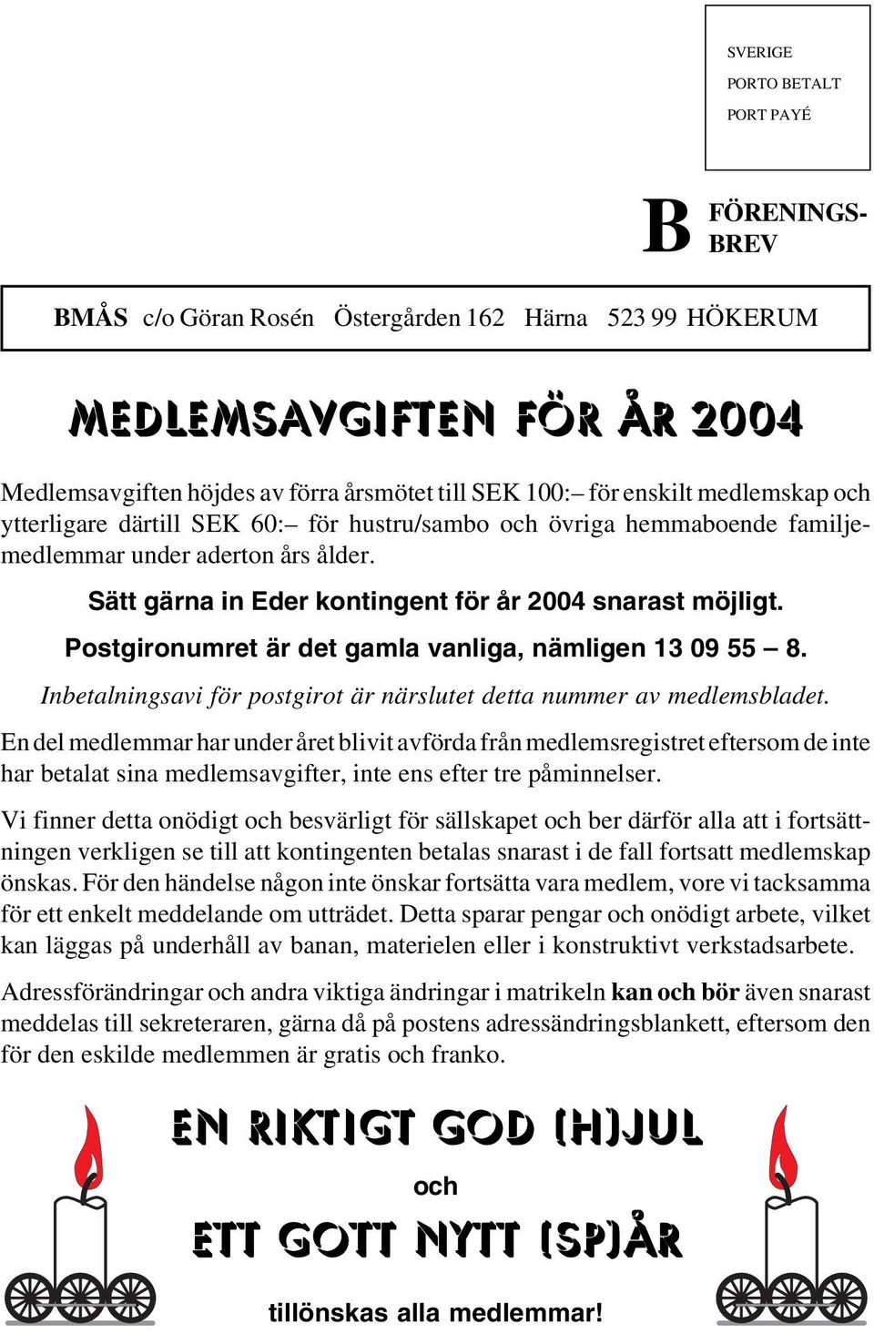 Sätt gärna in Eder kontingent för år 2004 snarast möjligt. Postgironumret är det gamla vanliga, nämligen 13 09 55 8. Inbetalningsavi för postgirot är närslutet detta nummer av medlemsbladet.