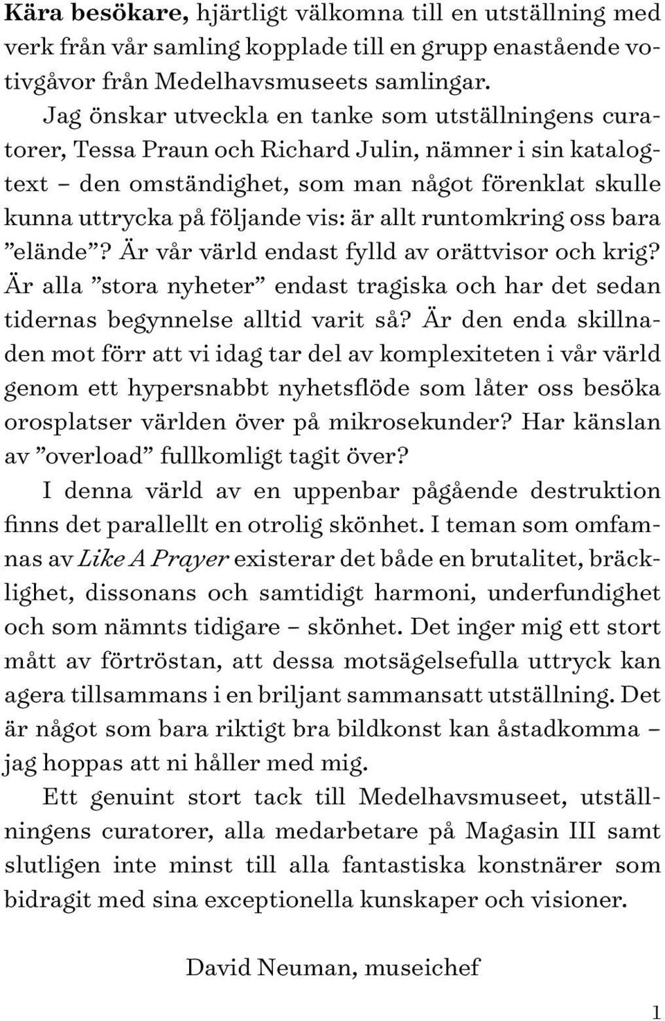 allt runtomkring oss bara elände? Är vår värld endast fylld av orättvisor och krig? Är alla stora nyheter endast tragiska och har det sedan tidernas begynnelse alltid varit så?