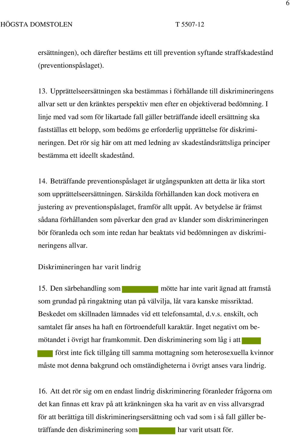 I linje med vad som för likartade fall gäller beträffande ideell ersättning ska fastställas ett belopp, som bedöms ge erforderlig upprättelse för diskrimineringen.