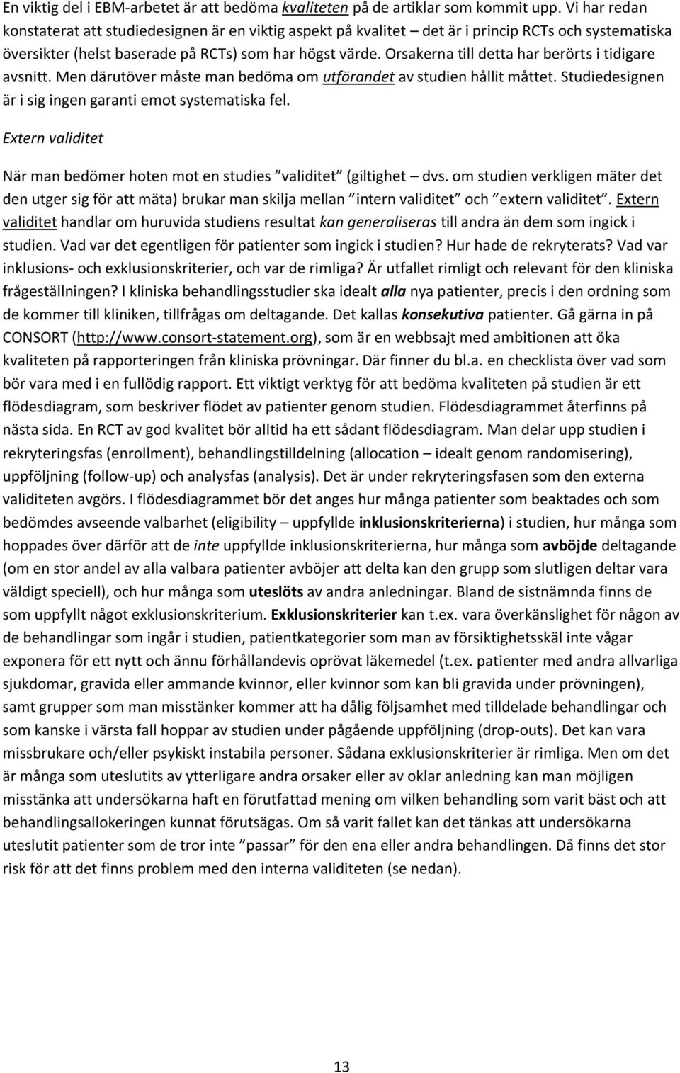 Orsakerna till detta har berörts i tidigare avsnitt. Men därutöver måste man bedöma om utförandet av studien hållit måttet. Studiedesignen är i sig ingen garanti emot systematiska fel.