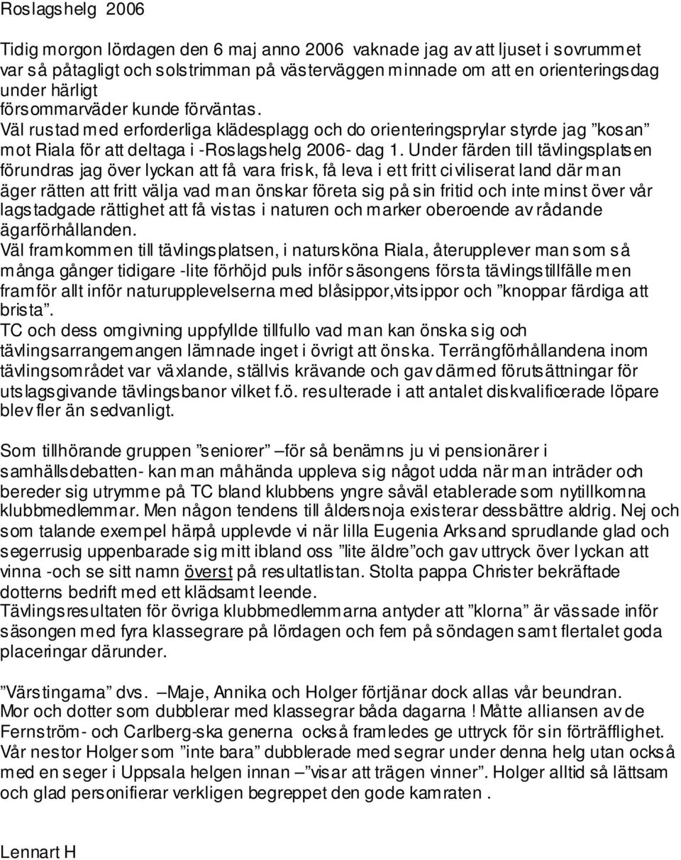 Under färden till tävlingsplatsen förundras jag över lyckan att få vara frisk, få leva i ett fritt civiliserat land där man äger rätten att fritt välja vad man önskar företa sig på sin fritid och