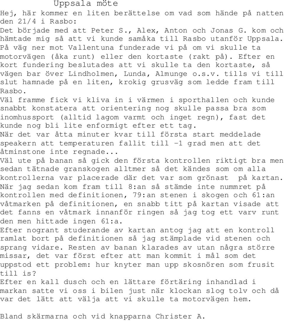 Efter en kort fundering beslutades att vi skulle ta den kortaste, så vägen bar över Lindholmen, Lunda, Almunge o.s.v. tills vi till slut hamnade på en liten, krokig grusväg som ledde fram till Rasbo.