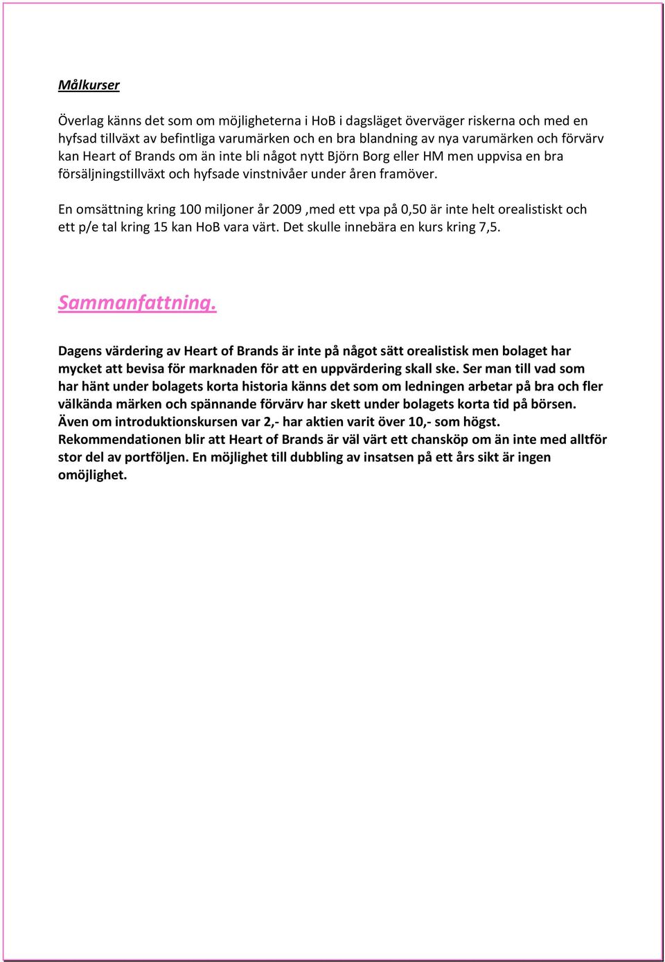 En omsättning kring 100 miljoner år 2009,med ett vpa på 0,50 är inte helt orealistiskt och ett p/e tal kring 15 kan HoB vara värt. Det skulle innebära en kurs kring 7,5. Sammanfattning.