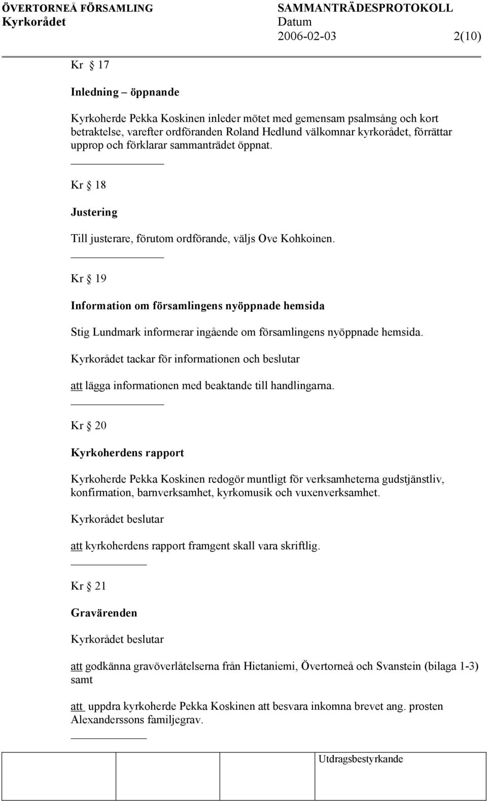 Kr 19 Information om församlingens nyöppnade hemsida Stig Lundmark informerar ingående om församlingens nyöppnade hemsida.
