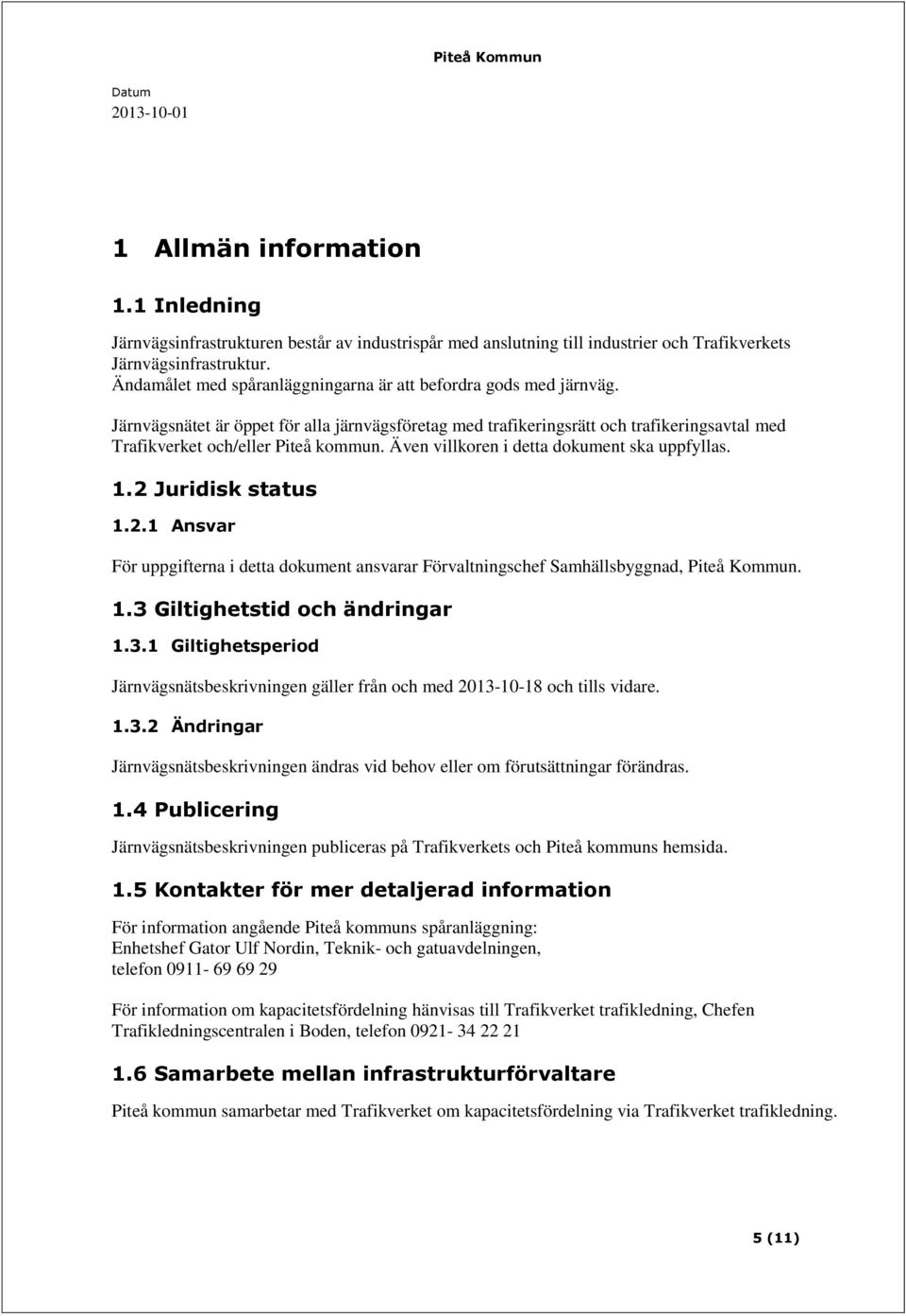 Även villkoren i detta dokument ska uppfyllas. 1.2 Juridisk status 1.2.1 Ansvar För uppgifterna i detta dokument ansvarar Förvaltningschef Samhällsbyggnad, Piteå Kommun. 1.3 Giltighetstid och ändringar 1.