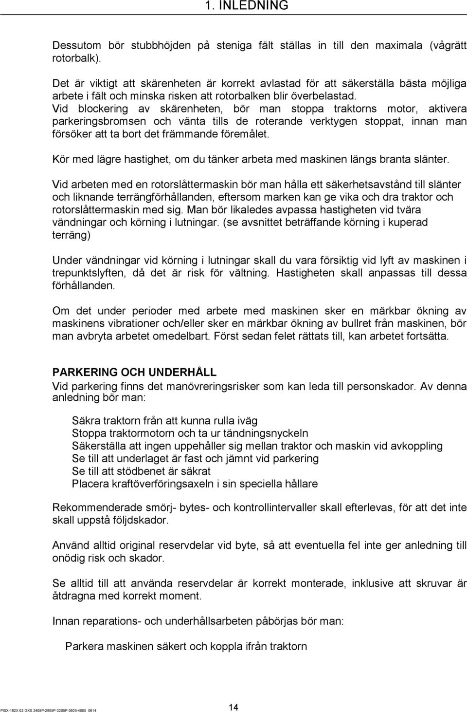 Vid blockering av skärenheten, bör man stoppa traktorns motor, aktivera parkeringsbromsen och vänta tills de roterande verktygen stoppat, innan man försöker att ta bort det främmande föremålet.