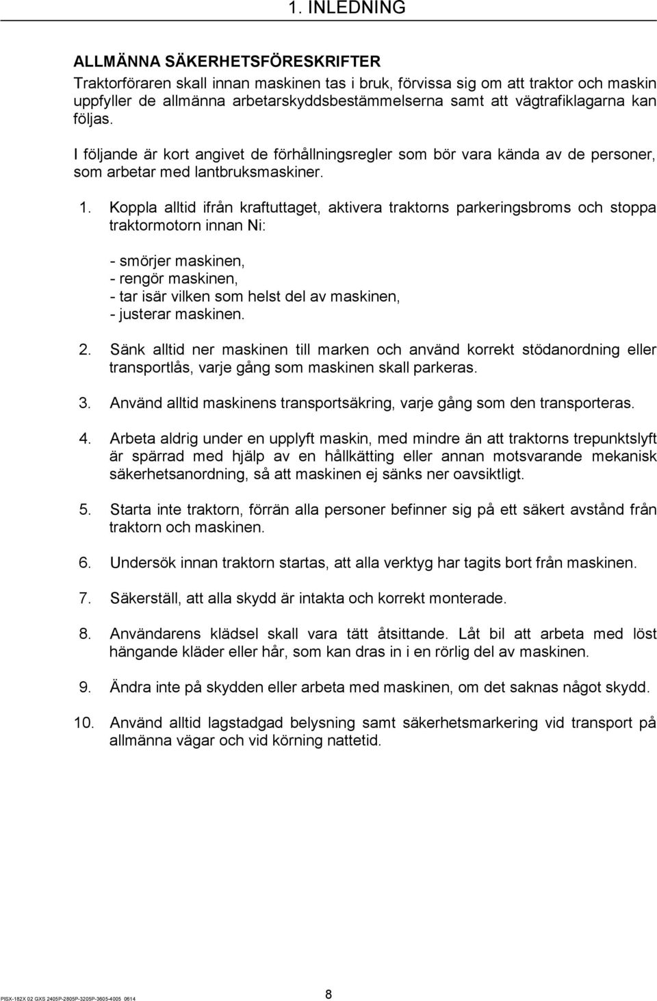 Koppla alltid ifrån kraftuttaget, aktivera traktorns parkeringsbroms och stoppa traktormotorn innan Ni: - smörjer maskinen, - rengör maskinen, - tar isär vilken som helst del av maskinen, - justerar