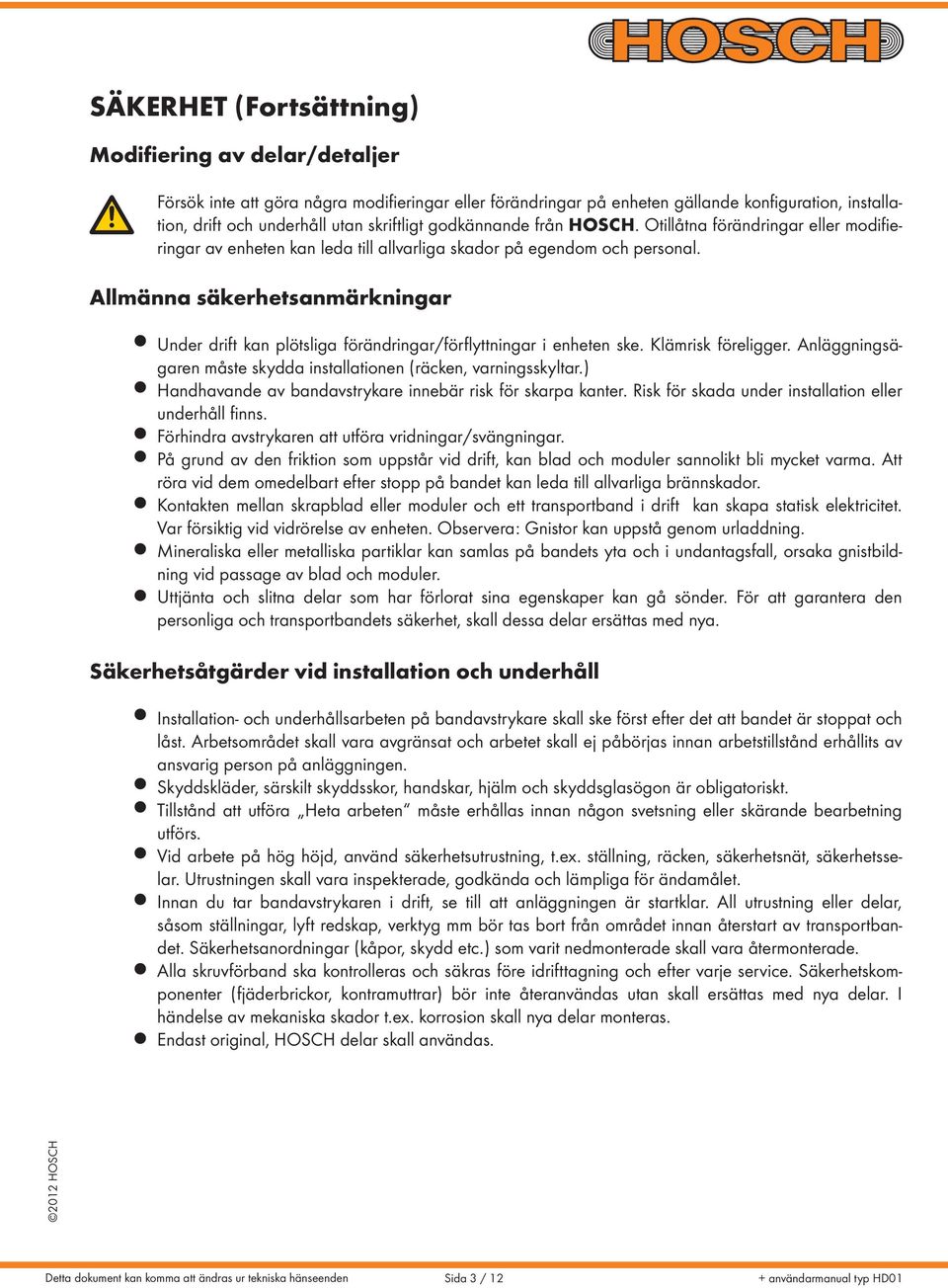 llmänna säkerhetsanmärkningar Under drift kan plötsliga förändringar/förflyttningar i enheten ske. Klämrisk föreligger. nläggningsägaren måste skydda installationen (räcken, varningsskyltar.