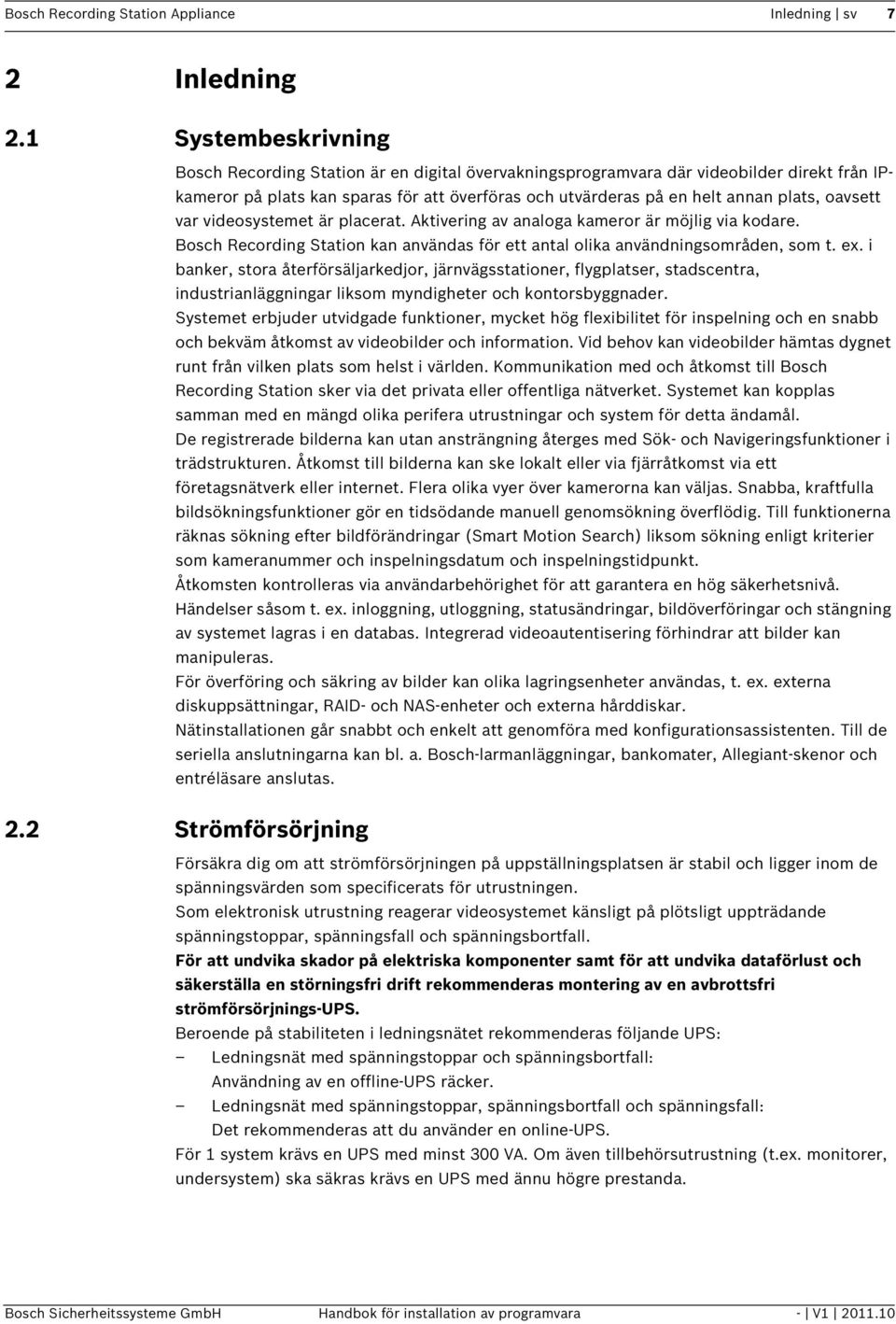 oavsett var videosystemet är placerat. Aktivering av analoga kameror är möjlig via kodare. Bosch Recording Station kan användas för ett antal olika användningsområden, som t. ex.