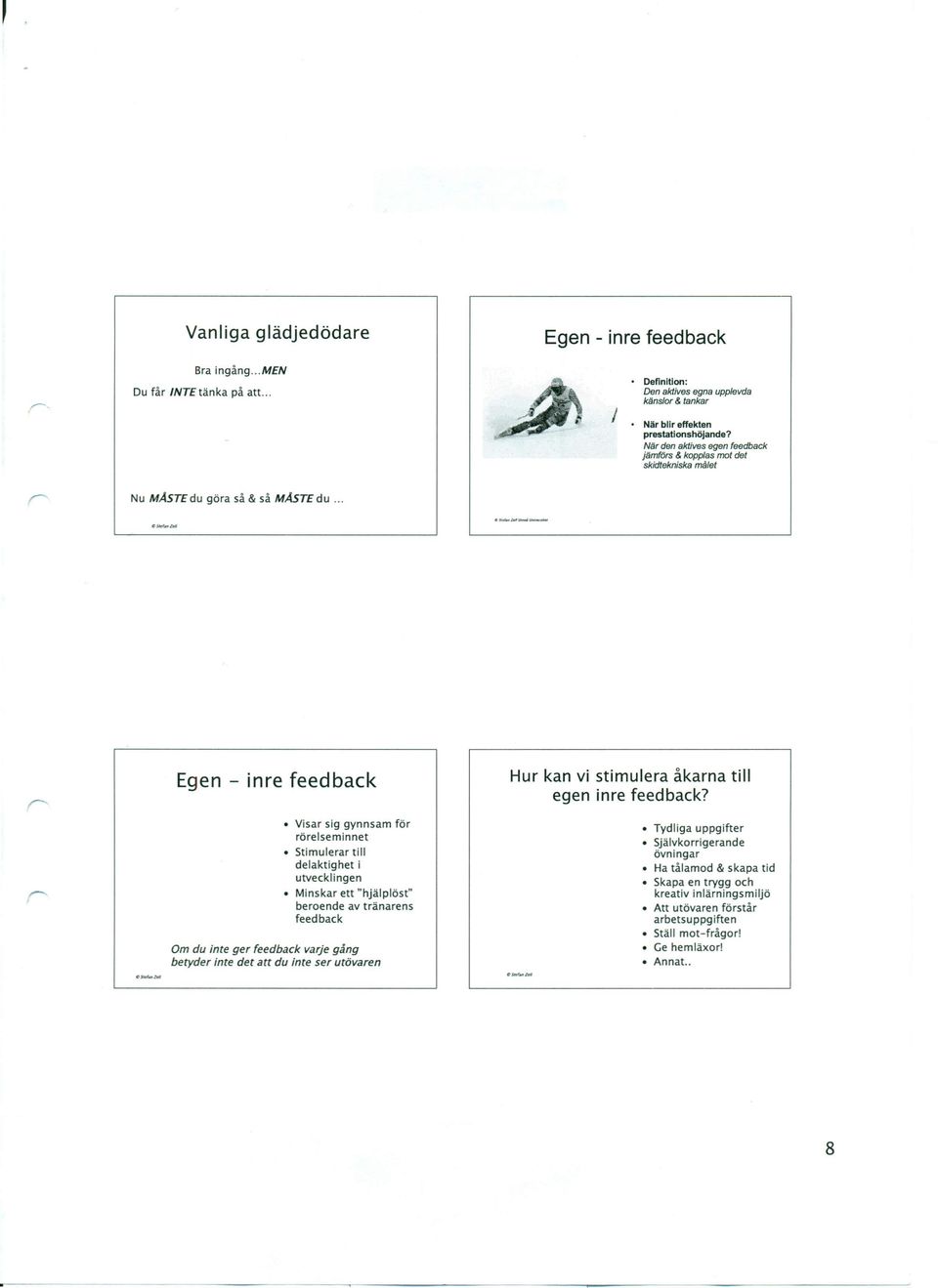 .. Egen - inre feedback Visar sig gynnsam för rörelseminnet Stimulerar till delaktighet i utvecklingen Minskar ett "hjälplöst" beroende av tränarens feedback Om du inte ger feedback varje gång