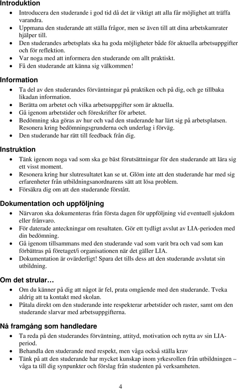 Den studerandes arbetsplats ska ha goda möjligheter både för aktuella arbetsuppgifter och för reflektion. Var noga med att informera den studerande om allt praktiskt.