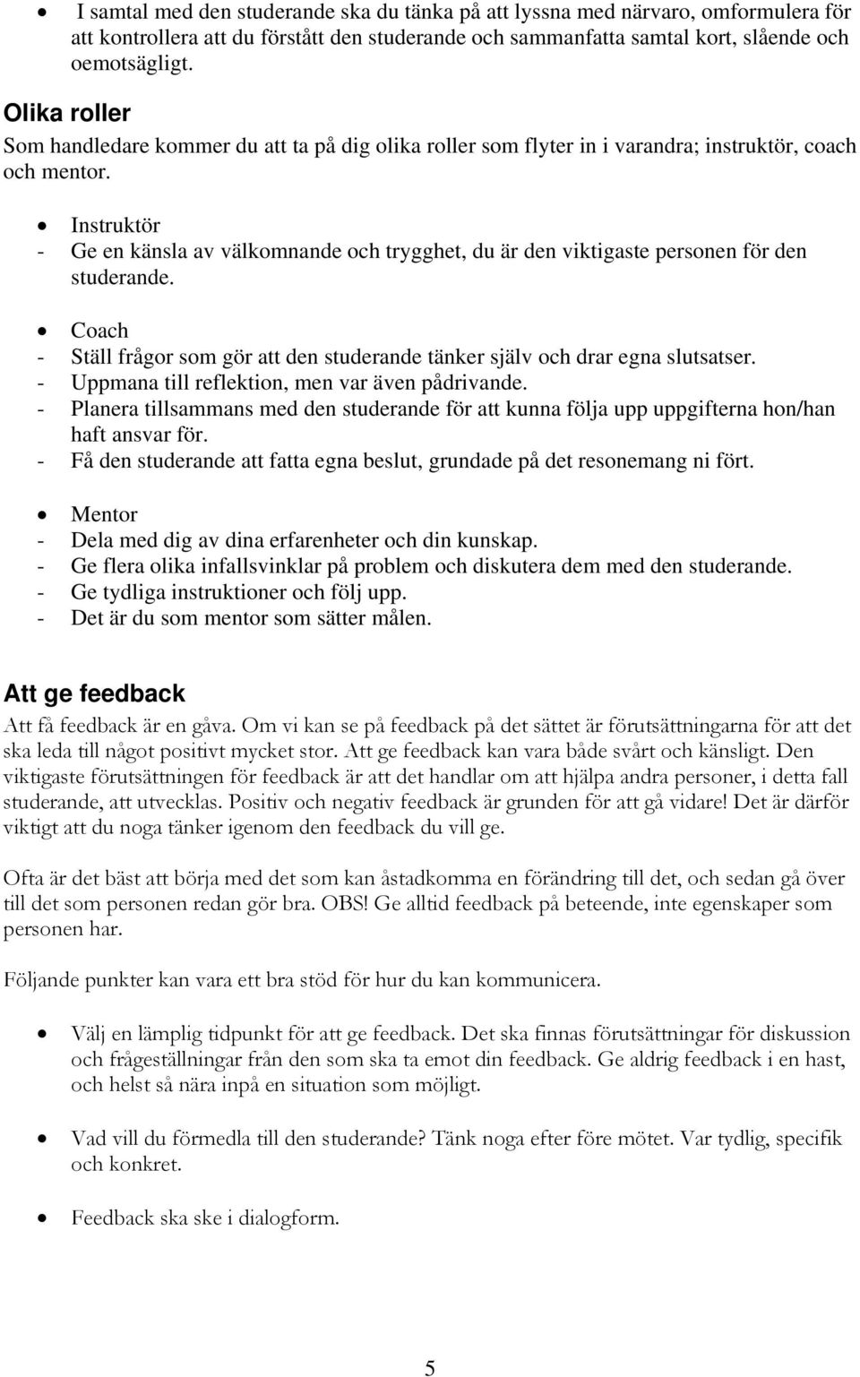 Instruktör - Ge en känsla av välkomnande och trygghet, du är den viktigaste personen för den studerande. Coach - Ställ frågor som gör att den studerande tänker själv och drar egna slutsatser.