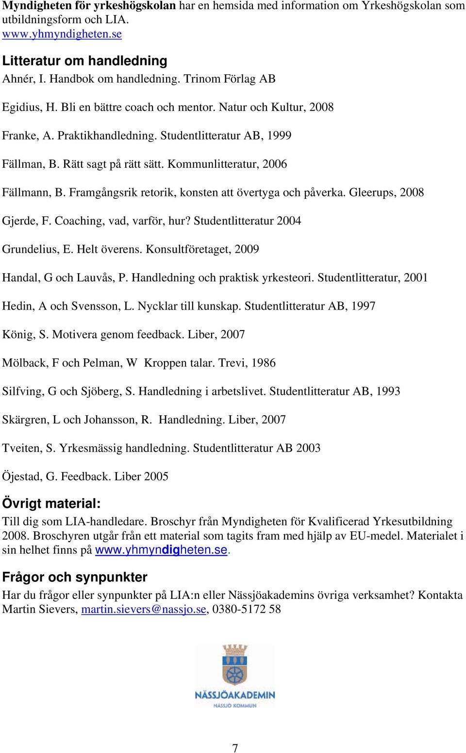 Kommunlitteratur, 2006 Fällmann, B. Framgångsrik retorik, konsten att övertyga och påverka. Gleerups, 2008 Gjerde, F. Coaching, vad, varför, hur? Studentlitteratur 2004 Grundelius, E. Helt överens.