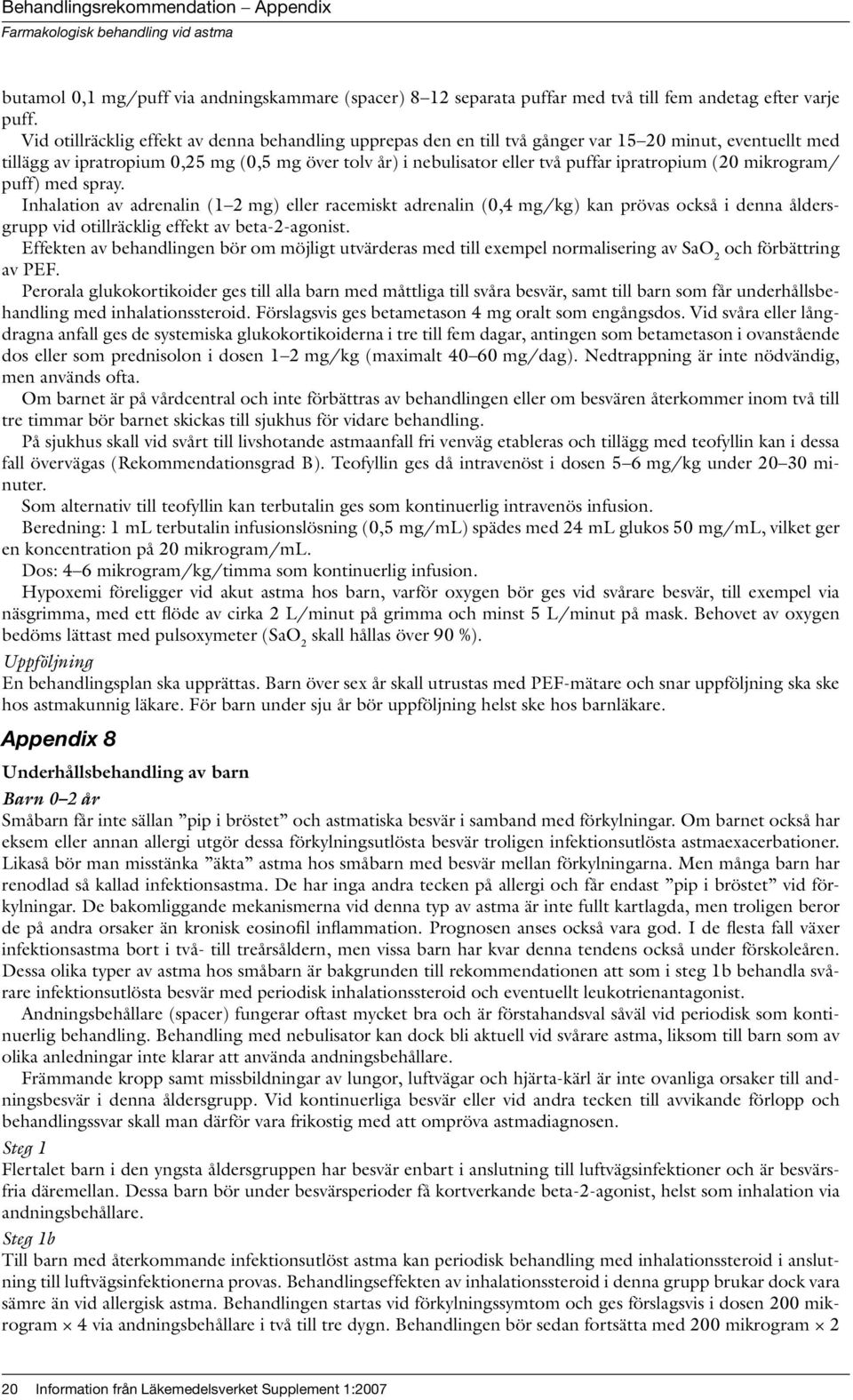 ipratropium (20 mikrogram/ puff) med spray. Inhalation av adrenalin (1 2 mg) eller racemiskt adrenalin (0,4 mg/kg) kan prövas också i denna åldersgrupp vid otillräcklig effekt av beta-2-agonist.