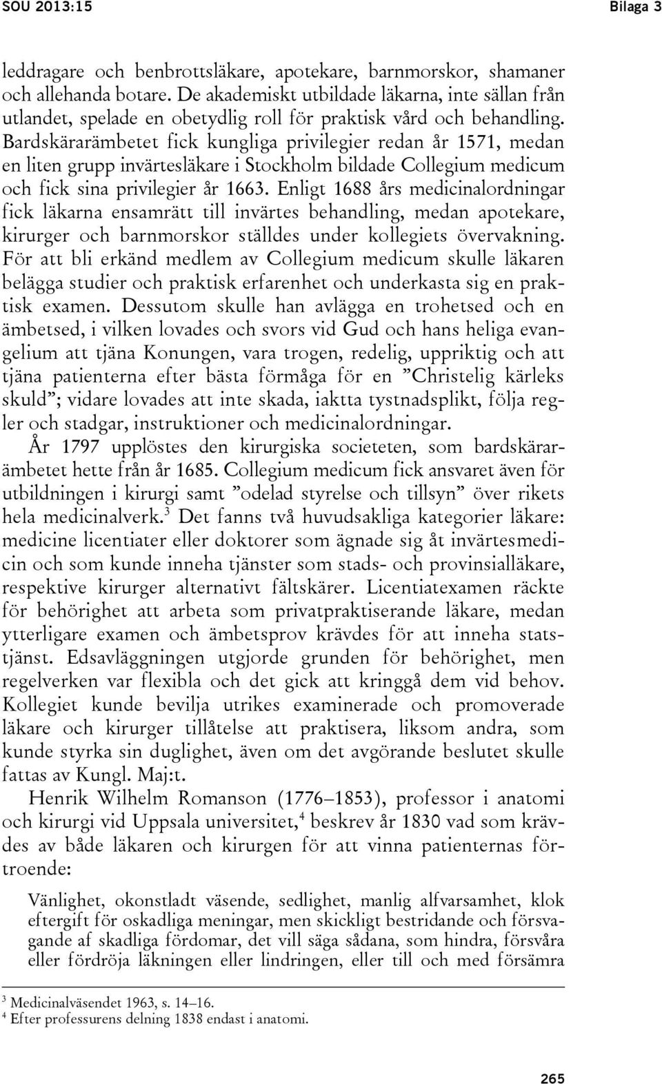 Bardskärarämbetet fick kungliga privilegier redan år 1571, medan en liten grupp invärtesläkare i Stockholm bildade Collegium medicum och fick sina privilegier år 1663.