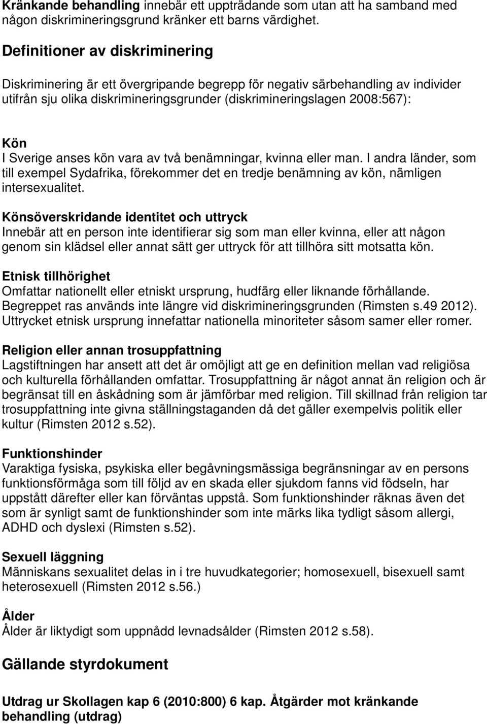 Sverige anses kön vara av två benämningar, kvinna eller man. I andra länder, som till exempel Sydafrika, förekommer det en tredje benämning av kön, nämligen intersexualitet.